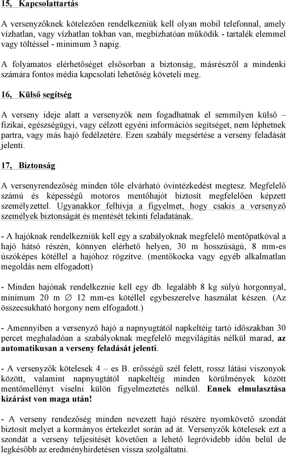 16, Külső segítség A verseny ideje alatt a versenyzők nem fogadhatnak el semmilyen külső fizikai, egészségügyi, vagy célzott egyéni információs segítséget, nem léphetnek partra, vagy más hajó