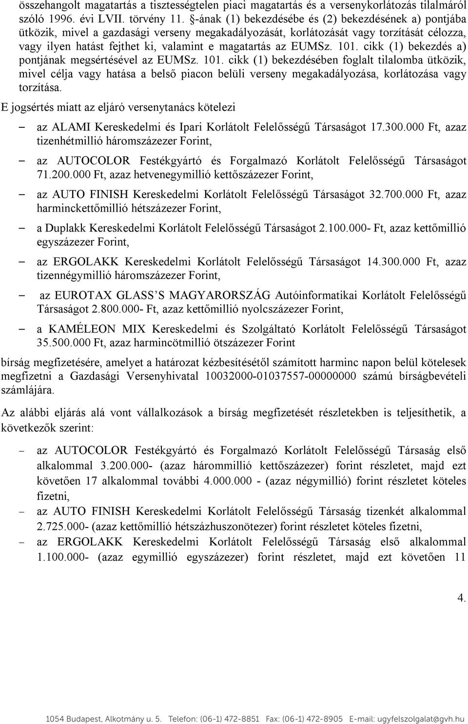 EUMSz. 101. cikk (1) bekezdés a) pontjának megsértésével az EUMSz. 101. cikk (1) bekezdésében foglalt tilalomba ütközik, mivel célja vagy hatása a belső piacon belüli verseny megakadályozása, korlátozása vagy torzítása.