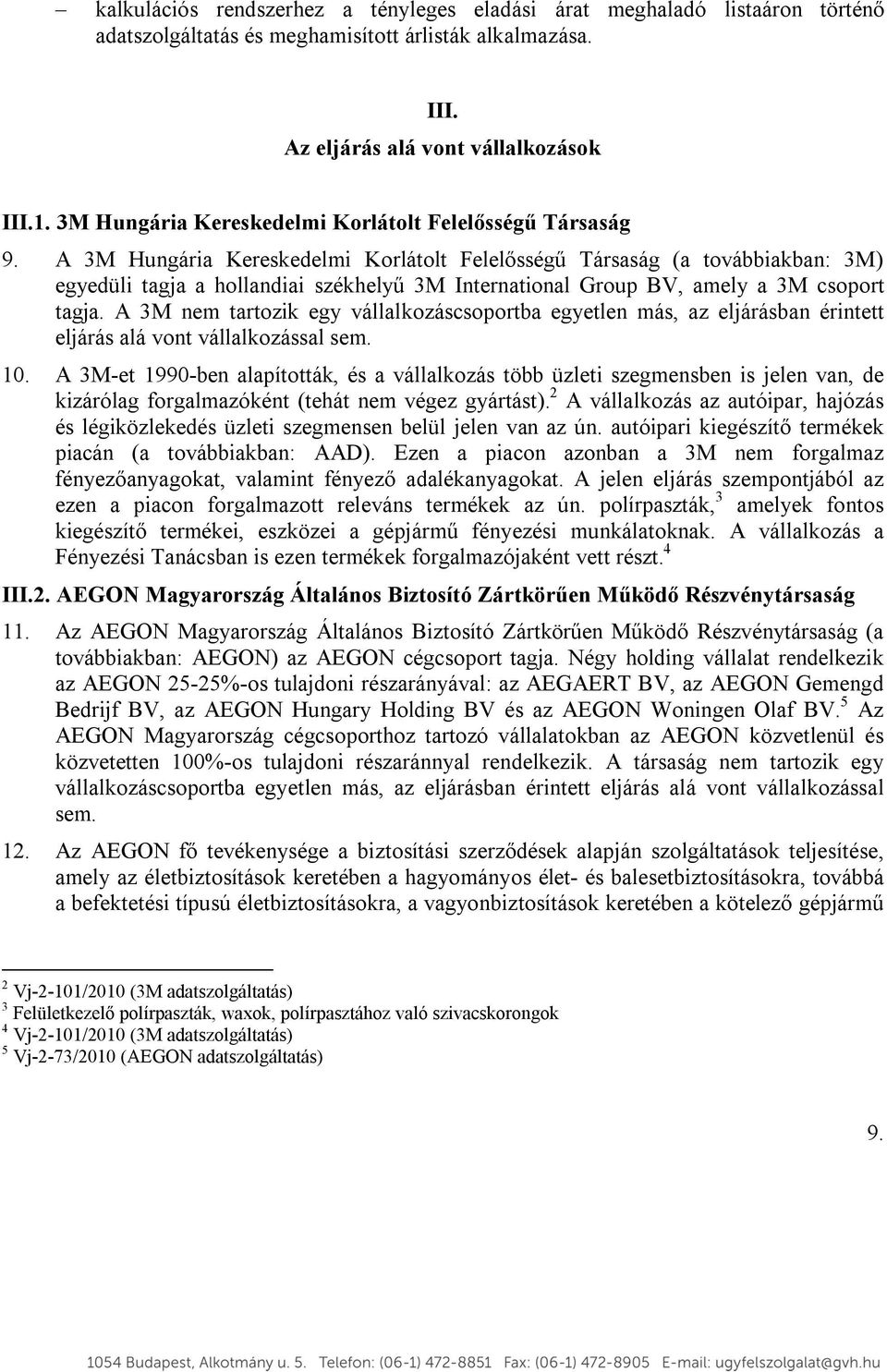 A 3M Hungária Kereskedelmi Korlátolt Felelősségű Társaság (a továbbiakban: 3M) egyedüli tagja a hollandiai székhelyű 3M International Group BV, amely a 3M csoport tagja.