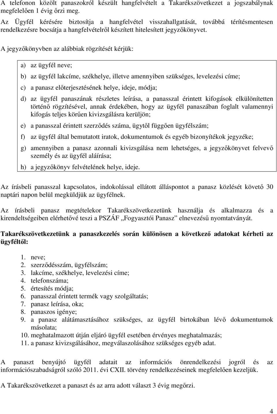 A jegyzıkönyvben az alábbiak rögzítését kérjük: a) az ügyfél neve; b) az ügyfél lakcíme, székhelye, illetve amennyiben szükséges, levelezési címe; c) a panasz elıterjesztésének helye, ideje, módja;