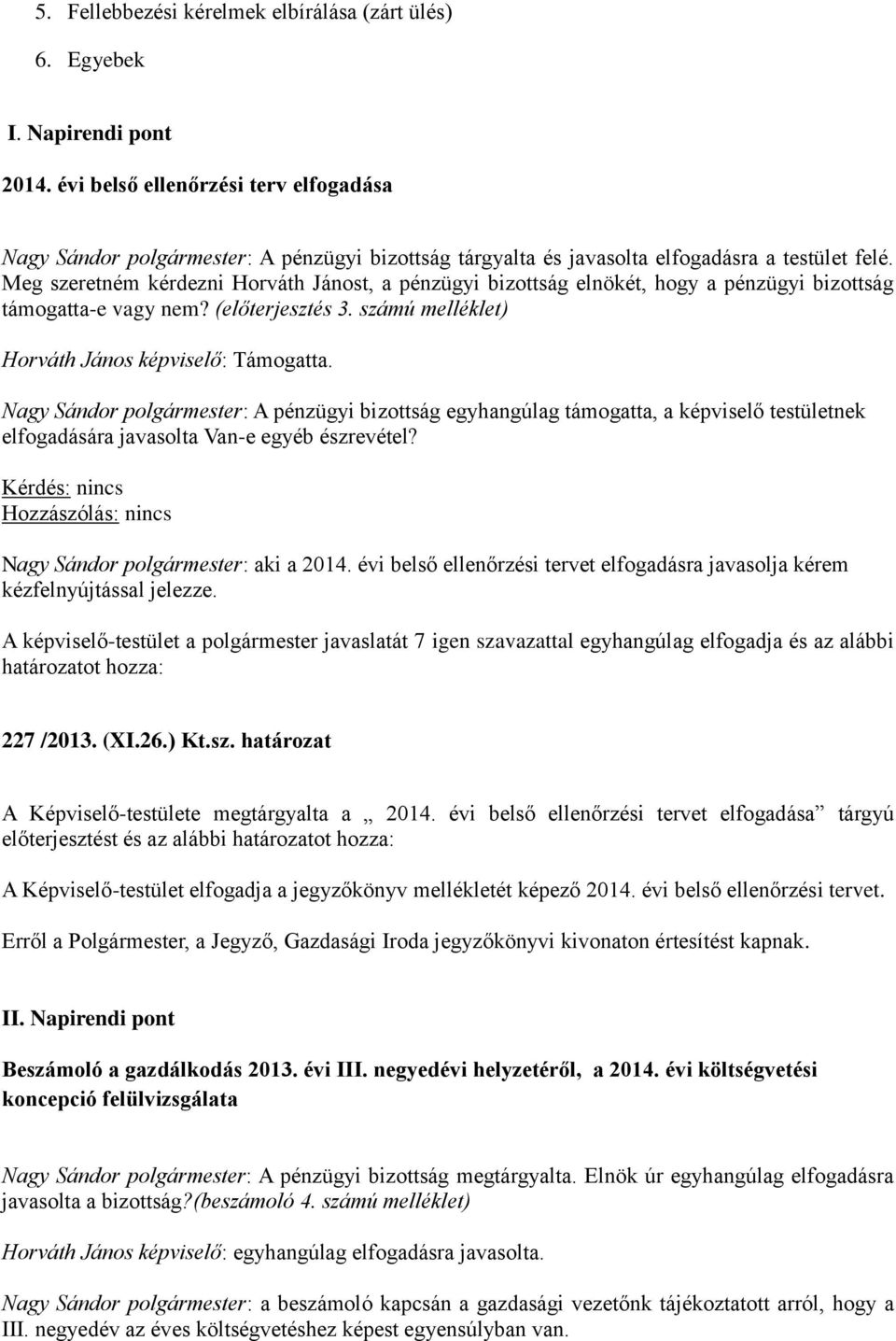 Meg szeretném kérdezni Horváth Jánost, a pénzügyi bizottság elnökét, hogy a pénzügyi bizottság támogatta-e vagy nem? (előterjesztés 3. számú melléklet) Horváth János képviselő: Támogatta.