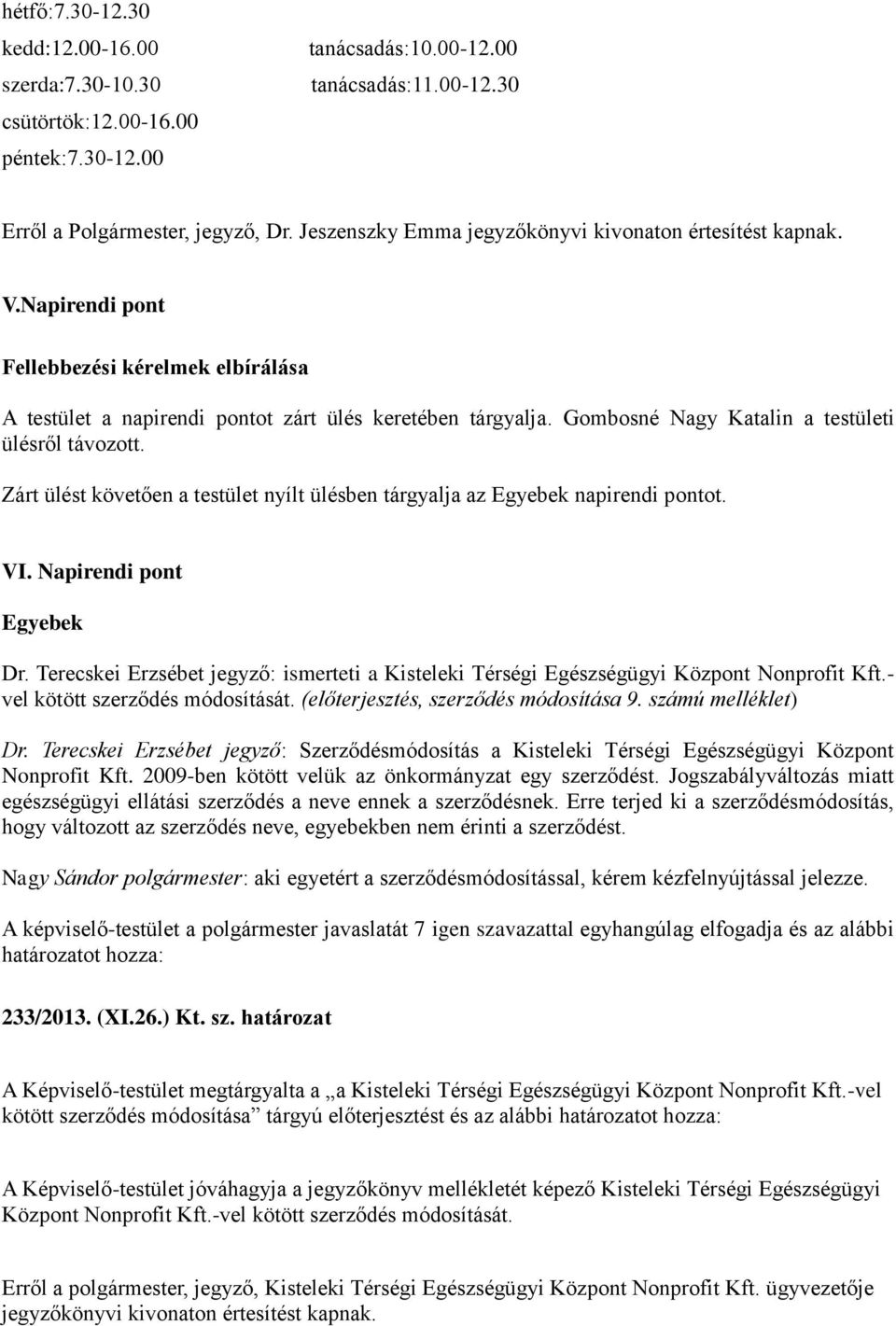 Gombosné Nagy Katalin a testületi ülésről távozott. Zárt ülést követően a testület nyílt ülésben tárgyalja az Egyebek napirendi pontot. VI. Napirendi pont Egyebek Dr.