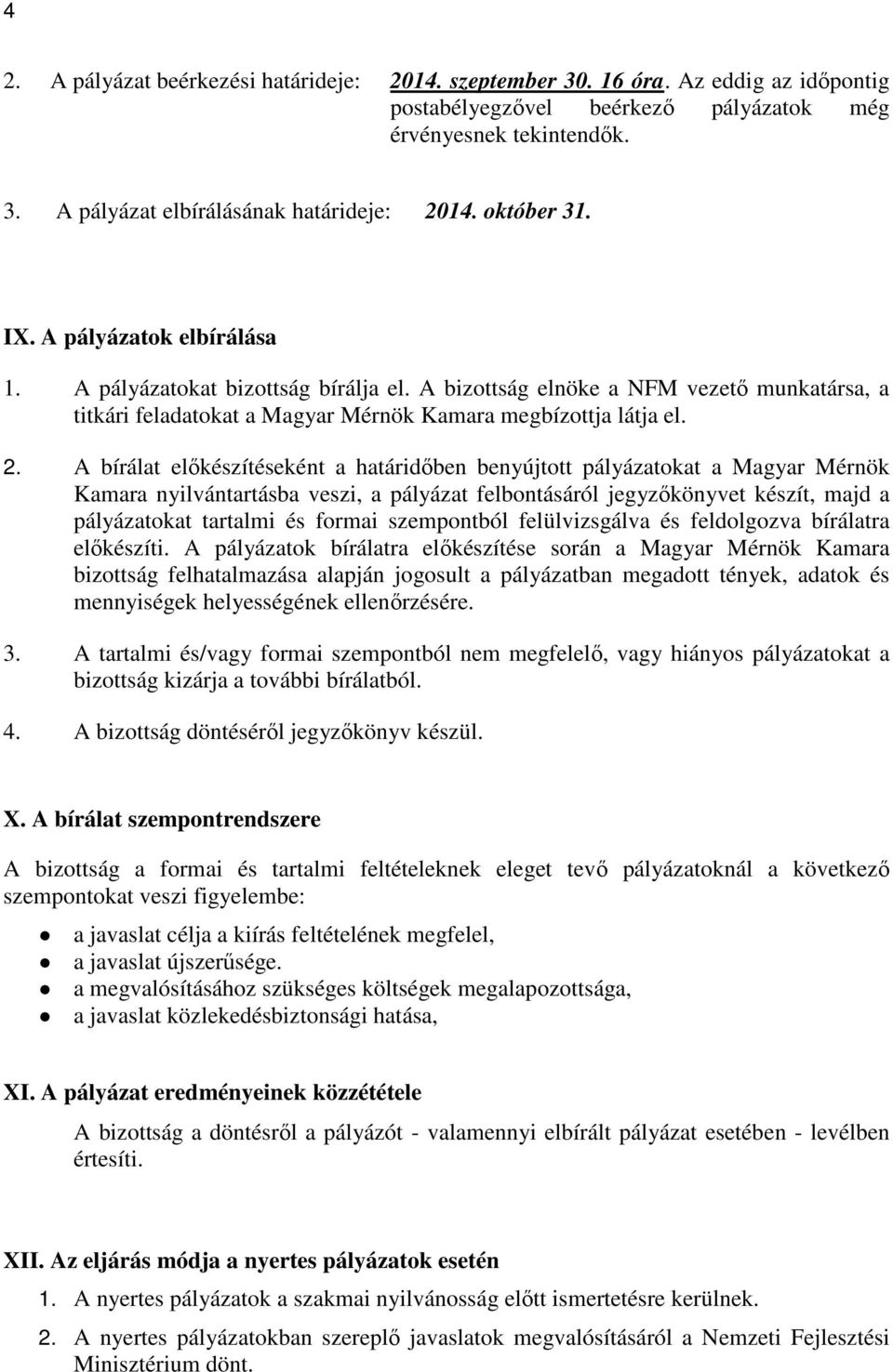 A bírálat előkészítéseként a határidőben benyújtott pályázatokat a Magyar Mérnök Kamara nyilvántartásba veszi, a pályázat felbontásáról jegyzőkönyvet készít, majd a pályázatokat tartalmi és formai