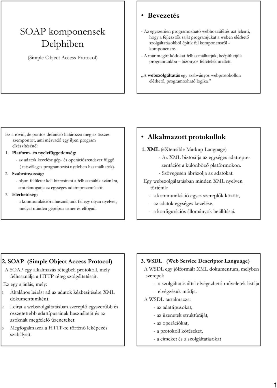 A webszolgáltatás egy szabványos webprotokollon elérhető, programozható logika. Ez a rövid,, de pontos definíció határozza meg az összes szempontot, ami mérvadó egy ilyen program elkészítésénél: 1.