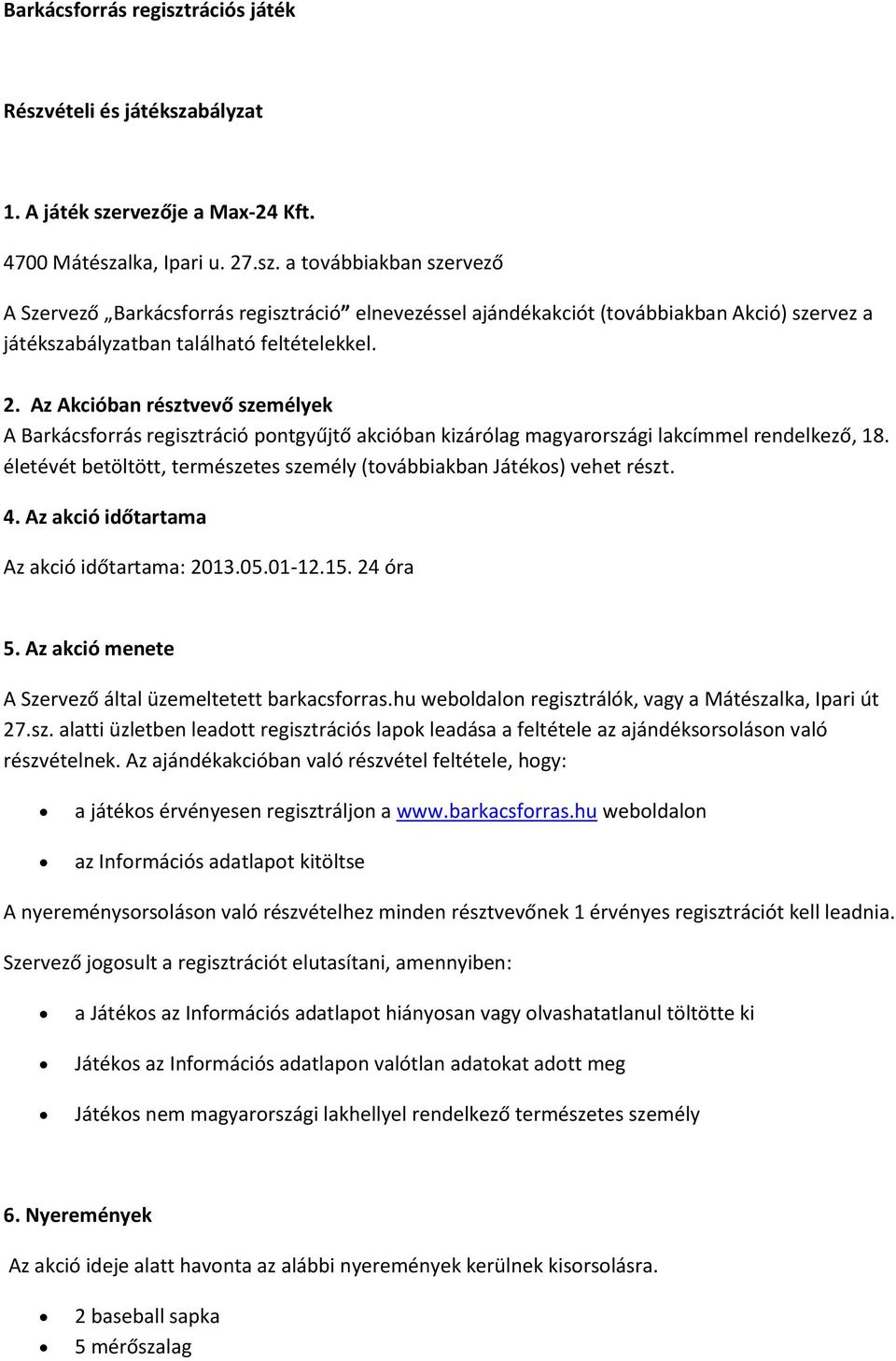 életévét betöltött, természetes személy (továbbiakban Játékos) vehet részt. 4. Az akció időtartama Az akció időtartama: 2013.05.01-12.15. 24 óra 5.