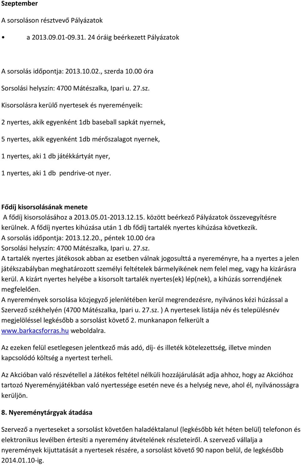 00 óra A tartalék nyertes játékosok abban az esetben válnak jogosulttá a nyereményre, ha a nyertes a jelen játékszabályban meghatározott személyi feltételek bármelyikének nem felel meg, vagy ha