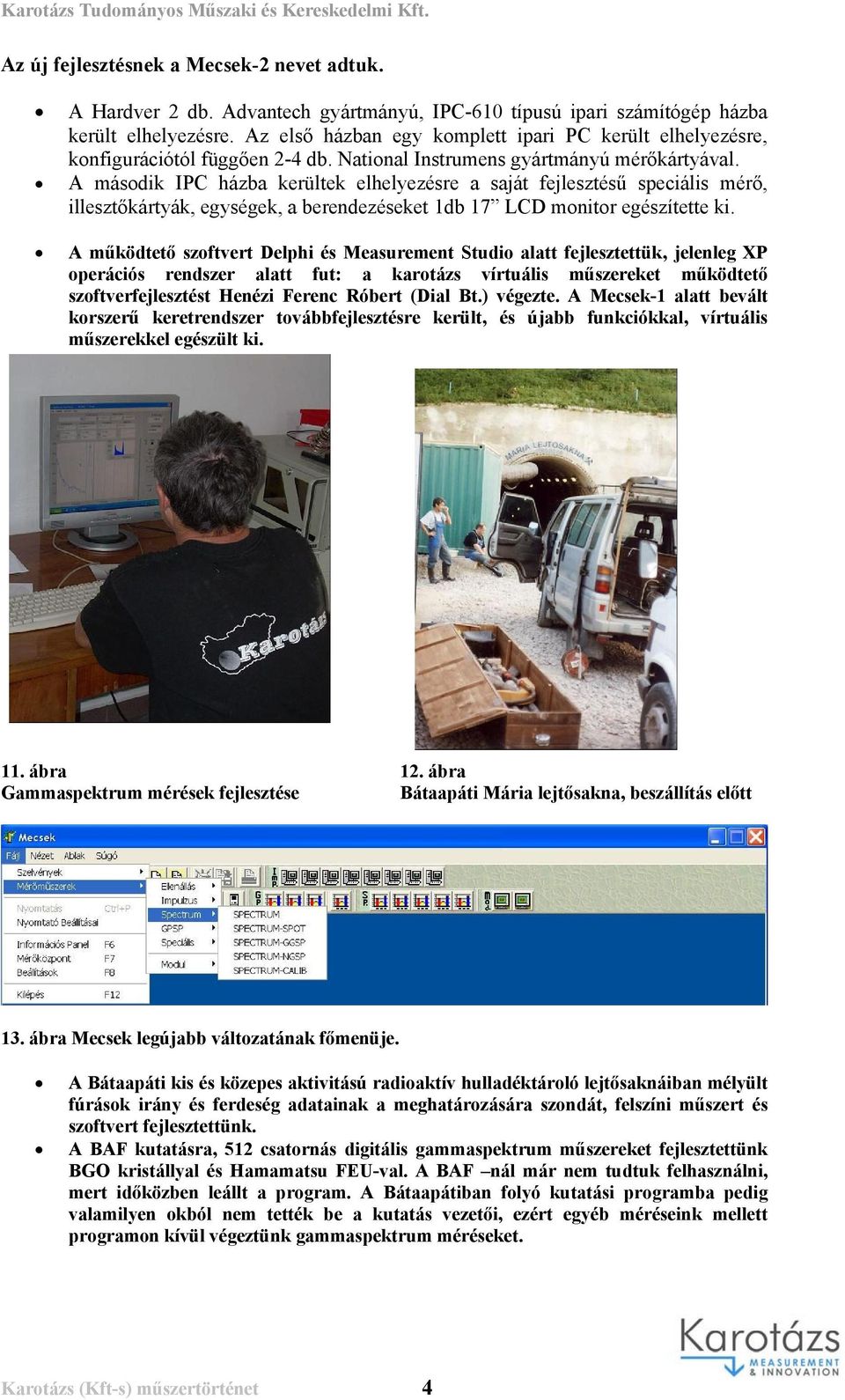 A második IPC házba kerültek elhelyezésre a saját fejlesztésű speciális mérő, illesztőkártyák, egységek, a berendezéseket 1db 17 LCD monitor egészítette ki.