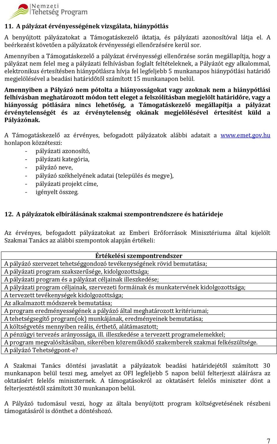 Amennyiben a Támogatáskezelő a pályázat érvényességi ellenőrzése során megállapítja, hogy a pályázat nem felel meg a pályázati felhívásban foglalt feltételeknek, a Pályázót egy alkalommal,