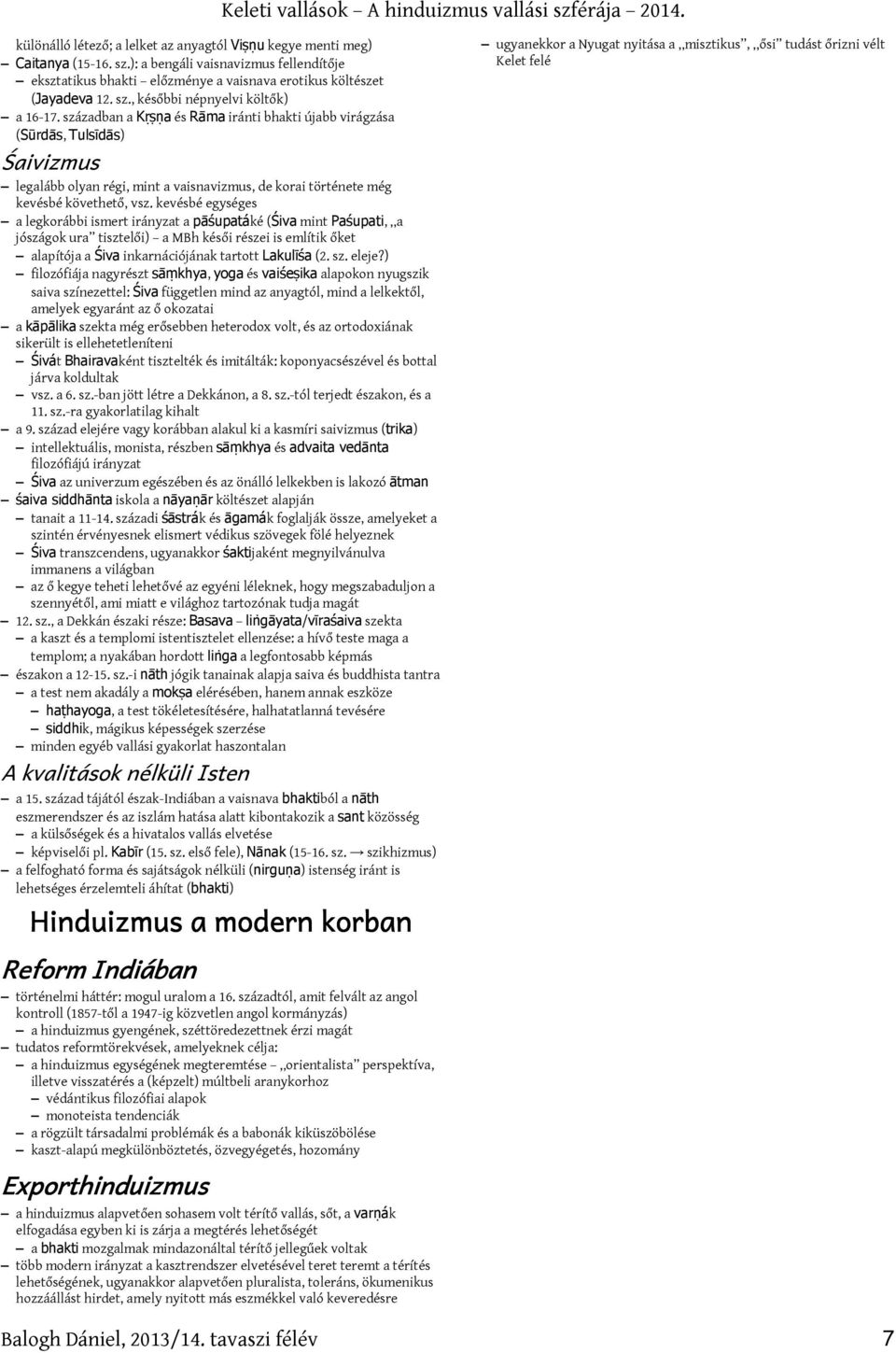 kevésbé egységes a legkorábbi ismert irányzat a pāśupatáké (Śiva mint Paśupati, a jószágok ura tisztelői) a MBh késői részei is említik őket alapítója a Śiva inkarnációjának tartott Lakulīśa (2. sz.