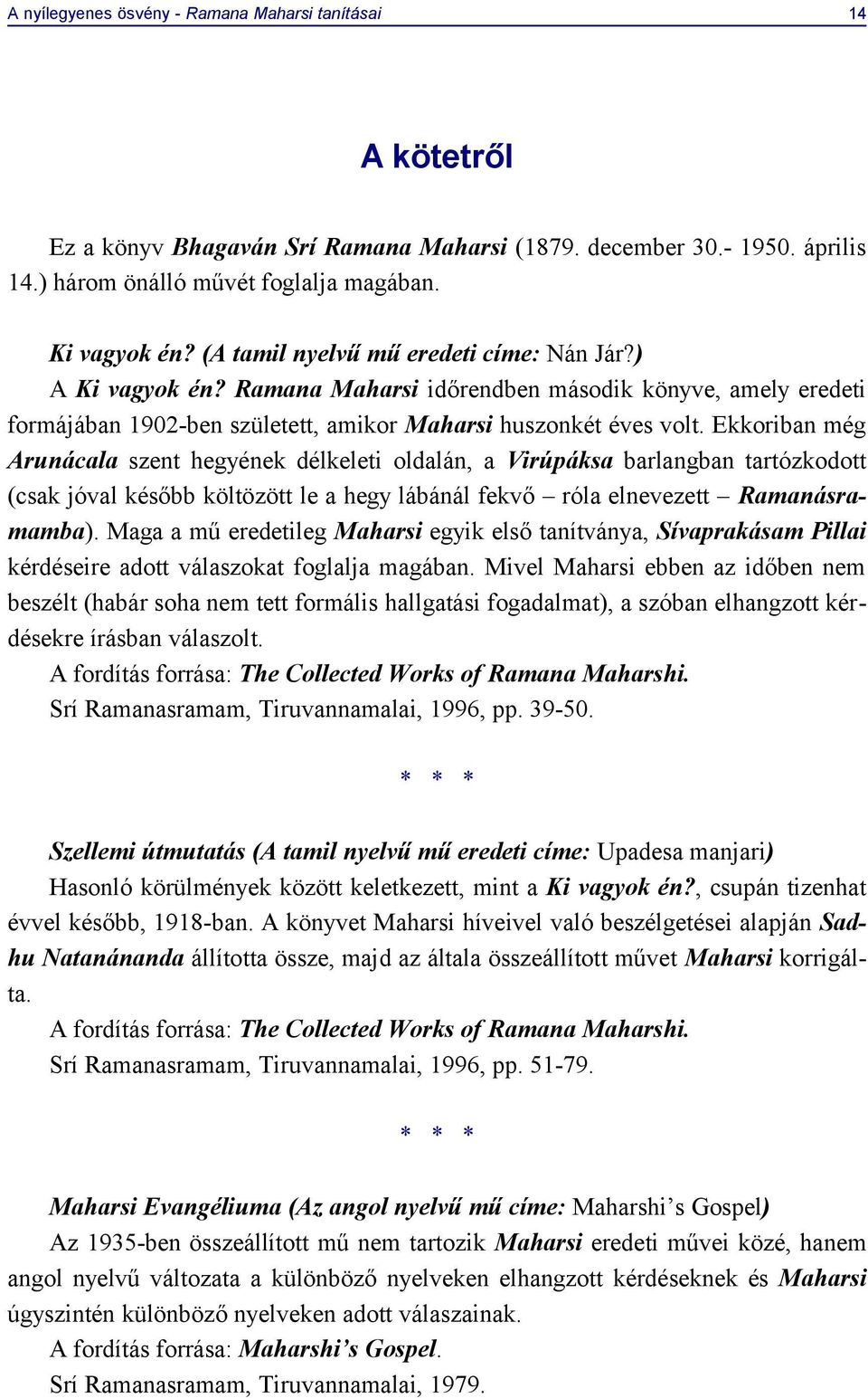 Ekkoriban még Arunácala szent hegyének délkeleti oldalán, a Virúpáksa barlangban tartózkodott (csak jóval később költözött le a hegy lábánál fekvő róla elnevezett Ramanásramamba).