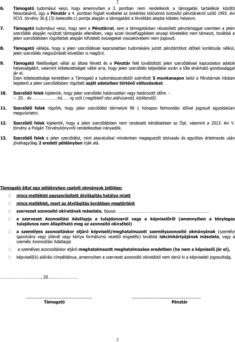 Támogató tudomásul veszi, hogy sem a Pénztárral, sem a támogatásban részesített pénztártaggal szemben a jelen szerződés alapján nyújtott támogatás ellenében, vagy azzal összefüggésben anyagi