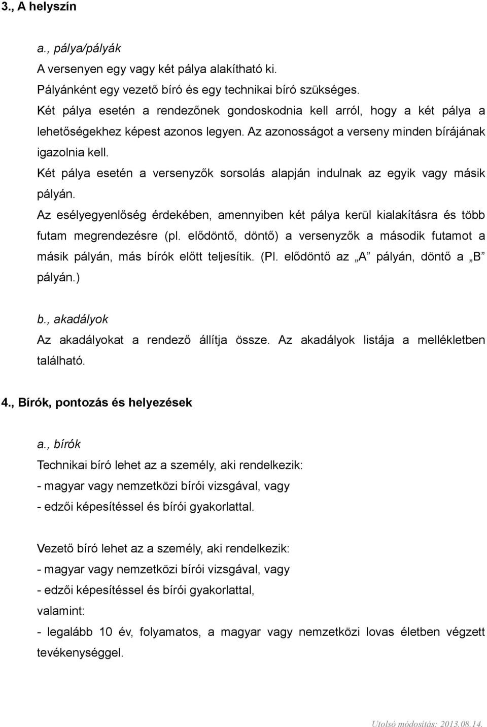 Két pálya esetén a versenyzők sorsolás alapján indulnak az egyik vagy másik pályán. Az esélyegyenlőség érdekében, amennyiben két pálya kerül kialakításra és több futam megrendezésre (pl.