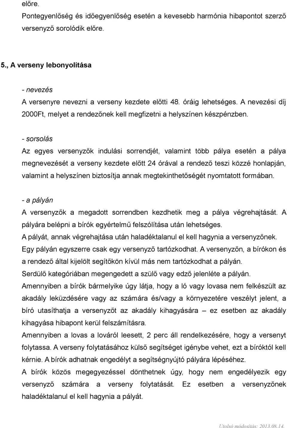 - sorsolás Az egyes versenyzők indulási sorrendjét, valamint több pálya esetén a pálya megnevezését a verseny kezdete előtt 24 órával a rendező teszi közzé honlapján, valamint a helyszínen biztosítja