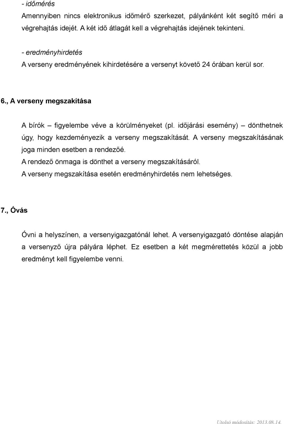 időjárási esemény) dönthetnek úgy, hogy kezdeményezik a verseny megszakítását. A verseny megszakításának joga minden esetben a rendezőé. A rendező önmaga is dönthet a verseny megszakításáról.