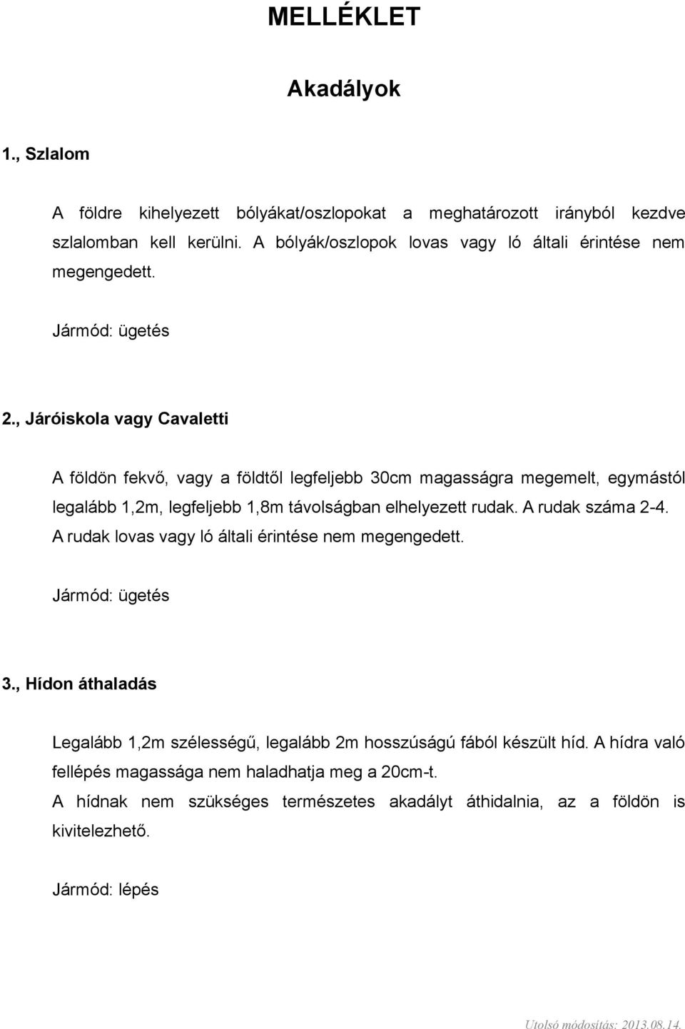 , Járóiskola vagy Cavaletti A földön fekvő, vagy a földtől legfeljebb 30cm magasságra megemelt, egymástól legalább 1,2m, legfeljebb 1,8m távolságban elhelyezett rudak.