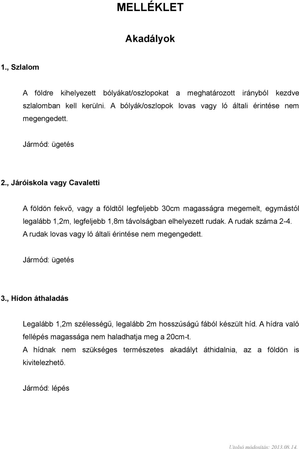 , Járóiskola vagy Cavaletti A földön fekvő, vagy a földtől legfeljebb 30cm magasságra megemelt, egymástól legalább 1,2m, legfeljebb 1,8m távolságban elhelyezett rudak.