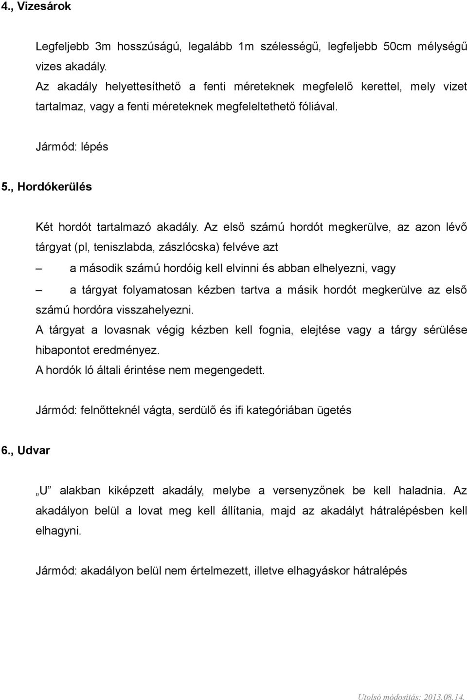 Az első számú hordót megkerülve, az azon lévő tárgyat (pl, teniszlabda, zászlócska) felvéve azt a második számú hordóig kell elvinni és abban elhelyezni, vagy a tárgyat folyamatosan kézben tartva a