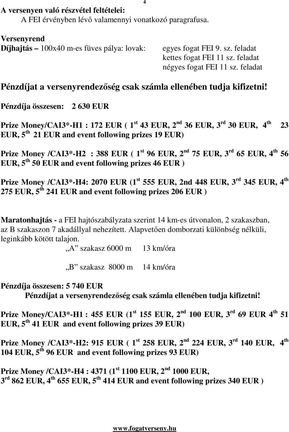 Pénzdíja összesen: 2 630 EUR Prize Money/CAI3*-H1 : 172 EUR ( 1 st 43 EUR, 2 nd 36 EUR, 3 rd 30 EUR, 4 th 23 EUR, 5 th 21 EUR and event following prizes 19 EUR) Prize Money /CAI3*-H2 : 388 EUR ( 1 st