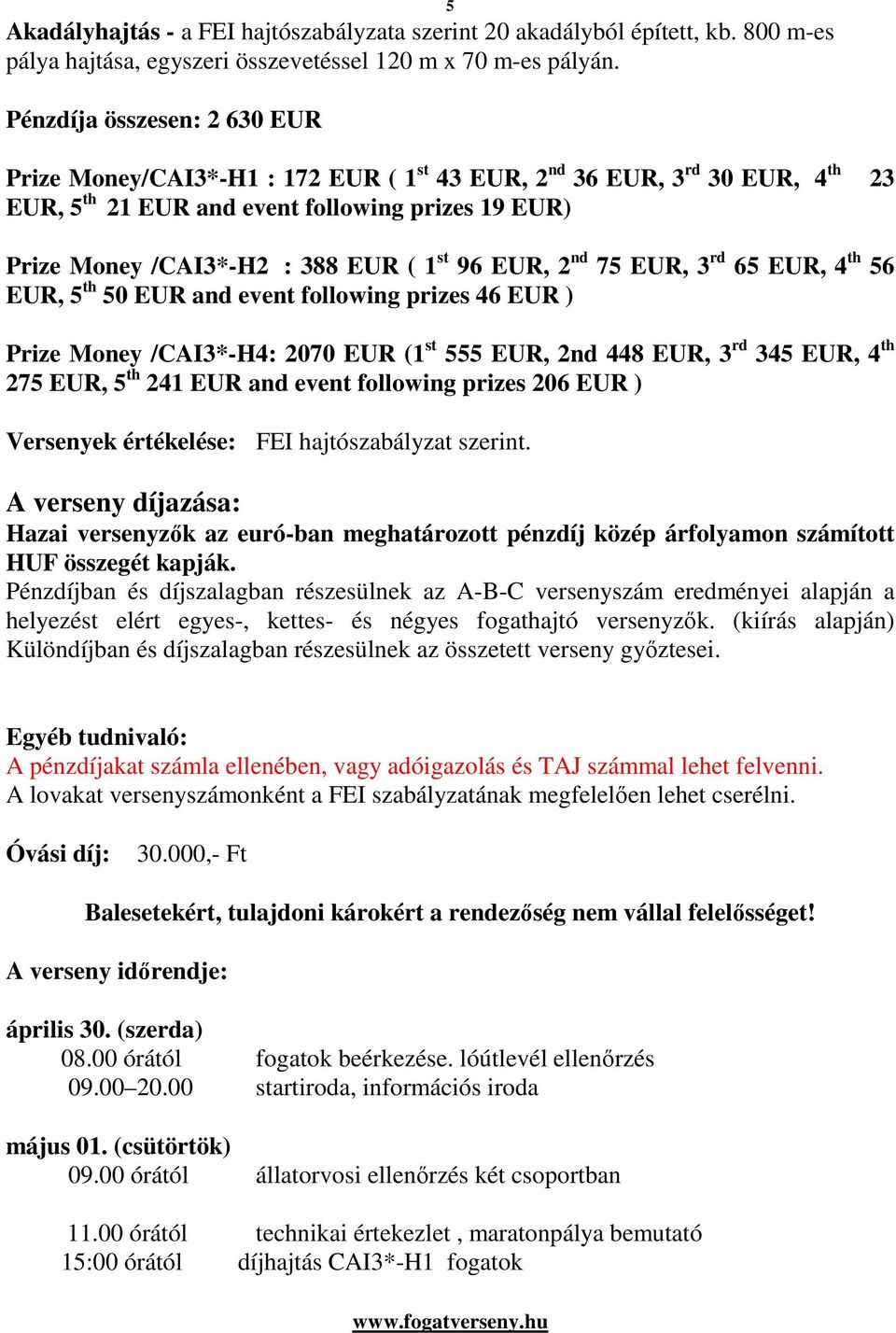 st 96 EUR, 2 nd 75 EUR, 3 rd 65 EUR, 4 th 56 EUR, 5 th 50 EUR and event following prizes 46 EUR ) Prize Money /CAI3*-H4: 2070 EUR (1 st 555 EUR, 2nd 448 EUR, 3 rd 345 EUR, 4 th 275 EUR, 5 th 241 EUR