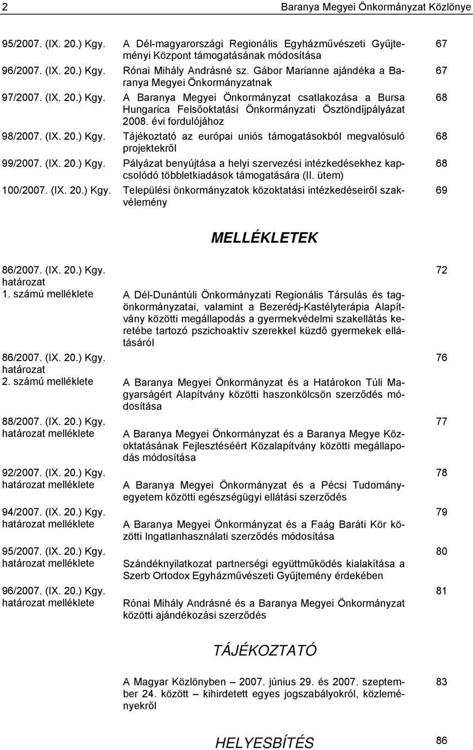 évi fordulójához 98/2007. (IX. 20.) Kgy. Tájékoztató az európai uniós támogatásokból megvalósuló projektekről 99/2007. (IX. 20.) Kgy. Pályázat benyújtása a helyi szervezési intézkedésekhez kapcsolódó többletkiadások támogatására (II.