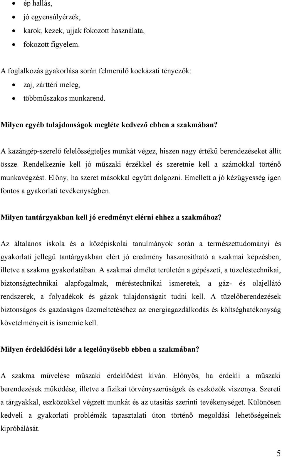 Rendelkeznie kell jó műszaki érzékkel és szeretnie kell a számokkal történő munkavégzést. Előny, ha szeret másokkal együtt dolgozni. Emellett a jó kézügyesség igen fontos a gyakorlati tevékenységben.