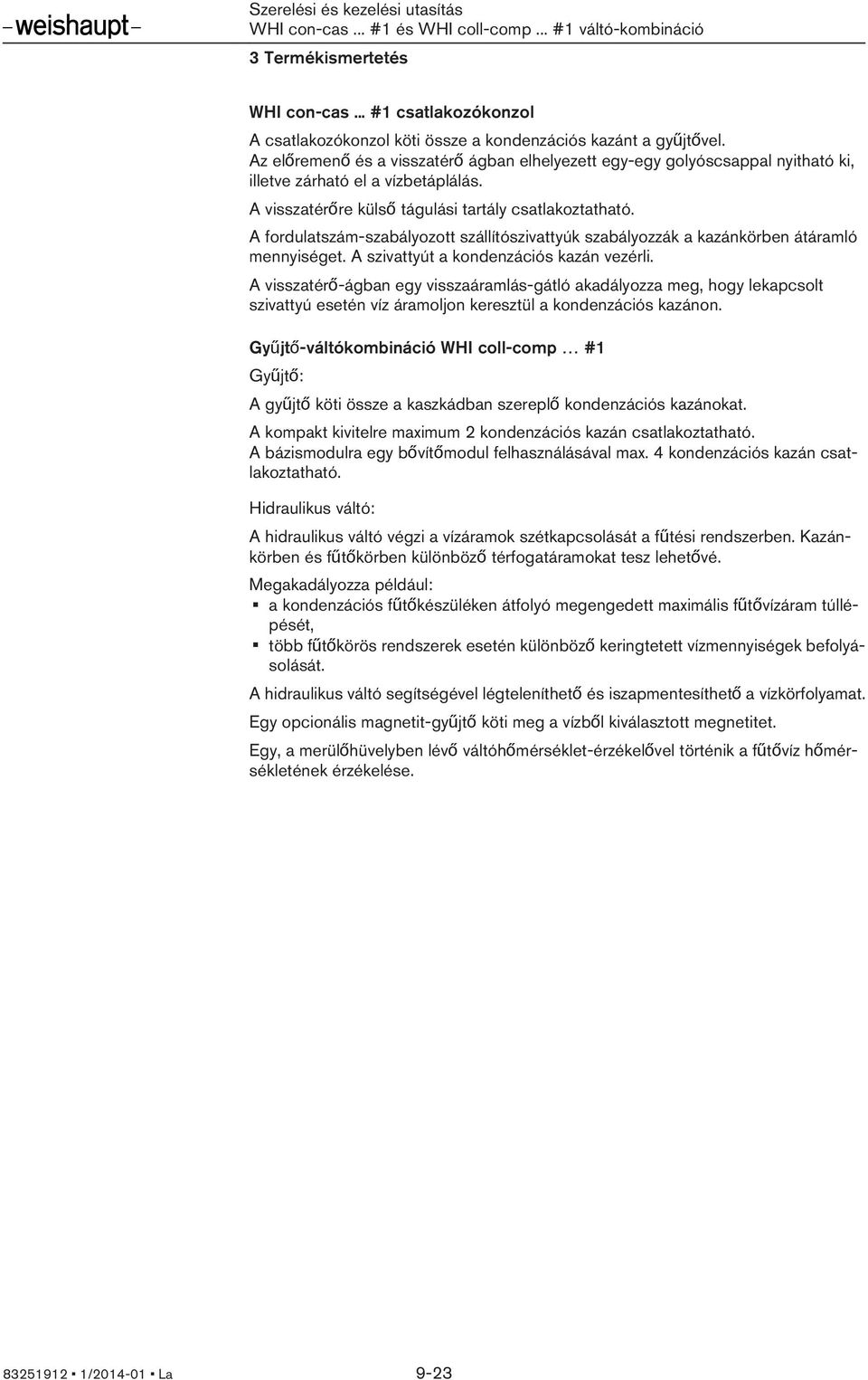 A fordulatszám-szabályozott szállítószivattyúk szabályozzák a kazánkörben átáramló mennyiséget. A szivattyút a kondenzációs kazán vezérli.