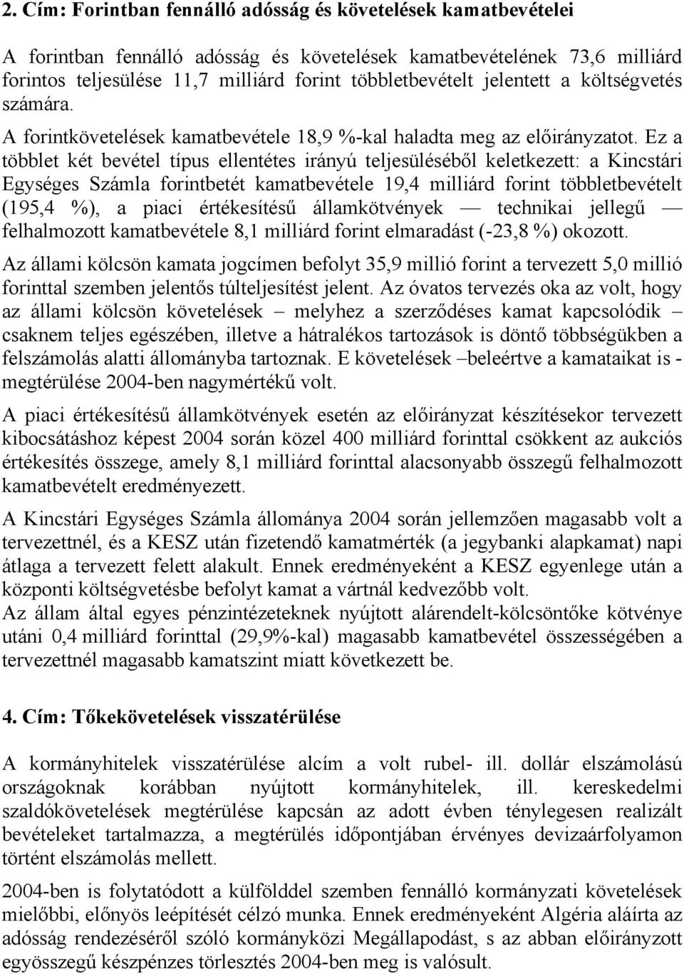 Ez a többlet két bevétel típus ellentétes irányú teljesüléséből keletkezett: a Kincstári Egységes Számla forintbetét kamatbevétele 19,4 milliárd forint többletbevételt (195,4 %), a piaci értékesítésű