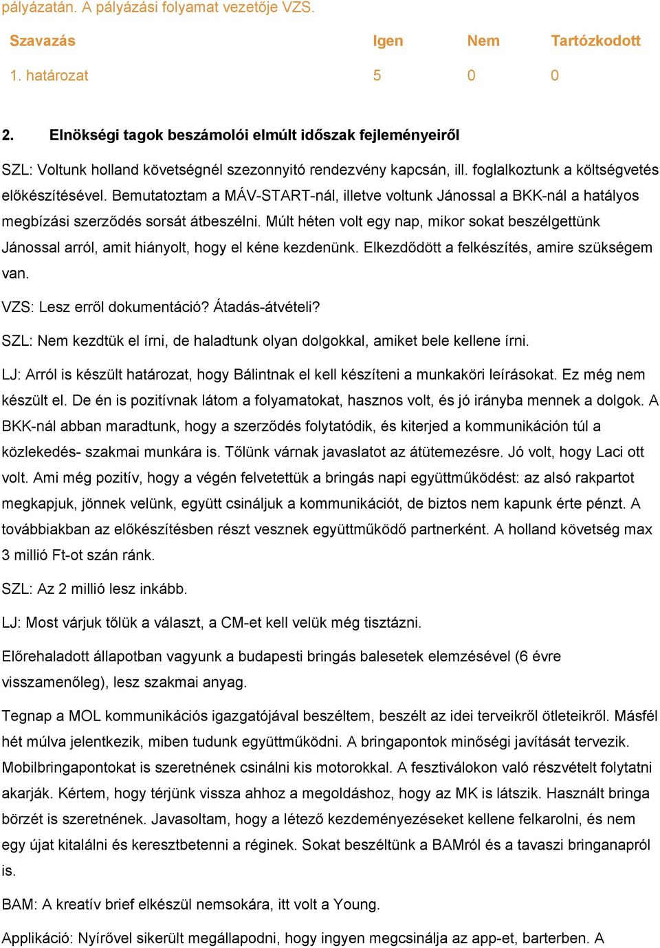 Múlt héten volt egy nap, mikor sokat beszélgettünk Jánossal arról, amit hiányolt, hogy el kéne kezdenünk. Elkezdődött a felkészítés, amire szükségem van. VZS: Lesz erről dokumentáció? Átadás átvételi?