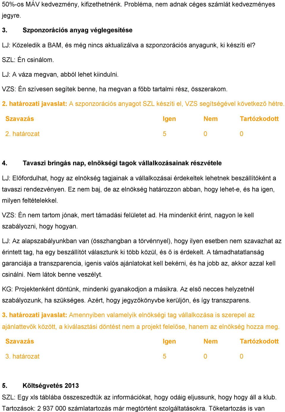 VZS: Én szívesen segítek benne, ha megvan a főbb tartalmi rész, összerakom. 2. határozati javaslat: A szponzorációs anyagot SZL készíti el, VZS segítségével következő hétre. 2. határozat 5 0 0 4.