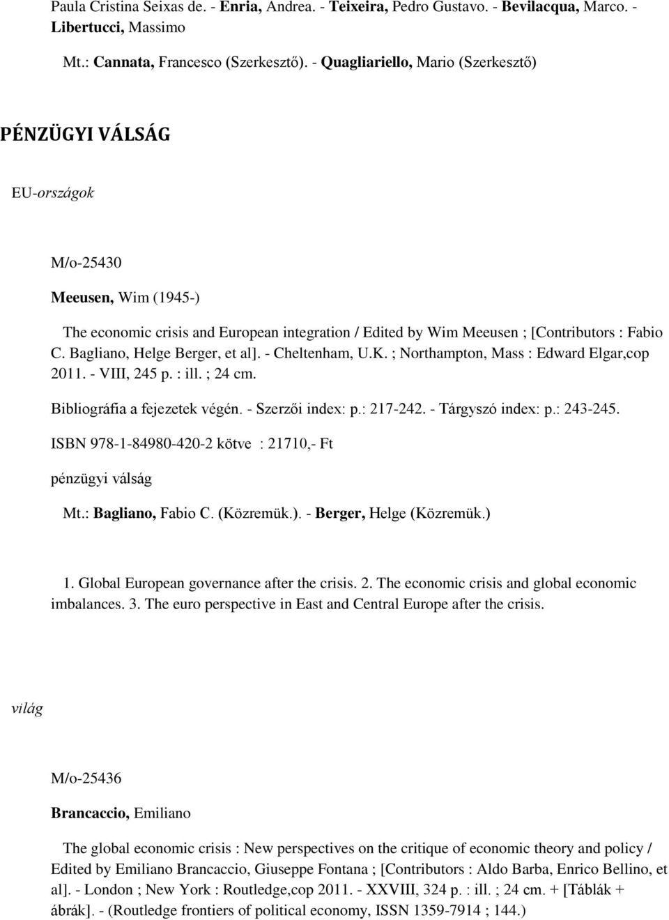 Bagliano, Helge Berger, et al]. - Cheltenham, U.K. ; Northampton, Mass : Edward Elgar,cop 2011. - VIII, 245 p. : ill. ; 24 cm. Bibliográfia a fejezetek végén. - Szerzői index: p.: 217-242.