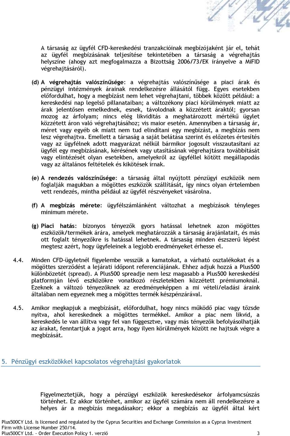 Egyes esetekben előfordulhat, hogy a megbízást nem lehet végrehajtani, többek között például: a kereskedési nap legelső pillanataiban; a változékony piaci körülmények miatt az árak jelentősen