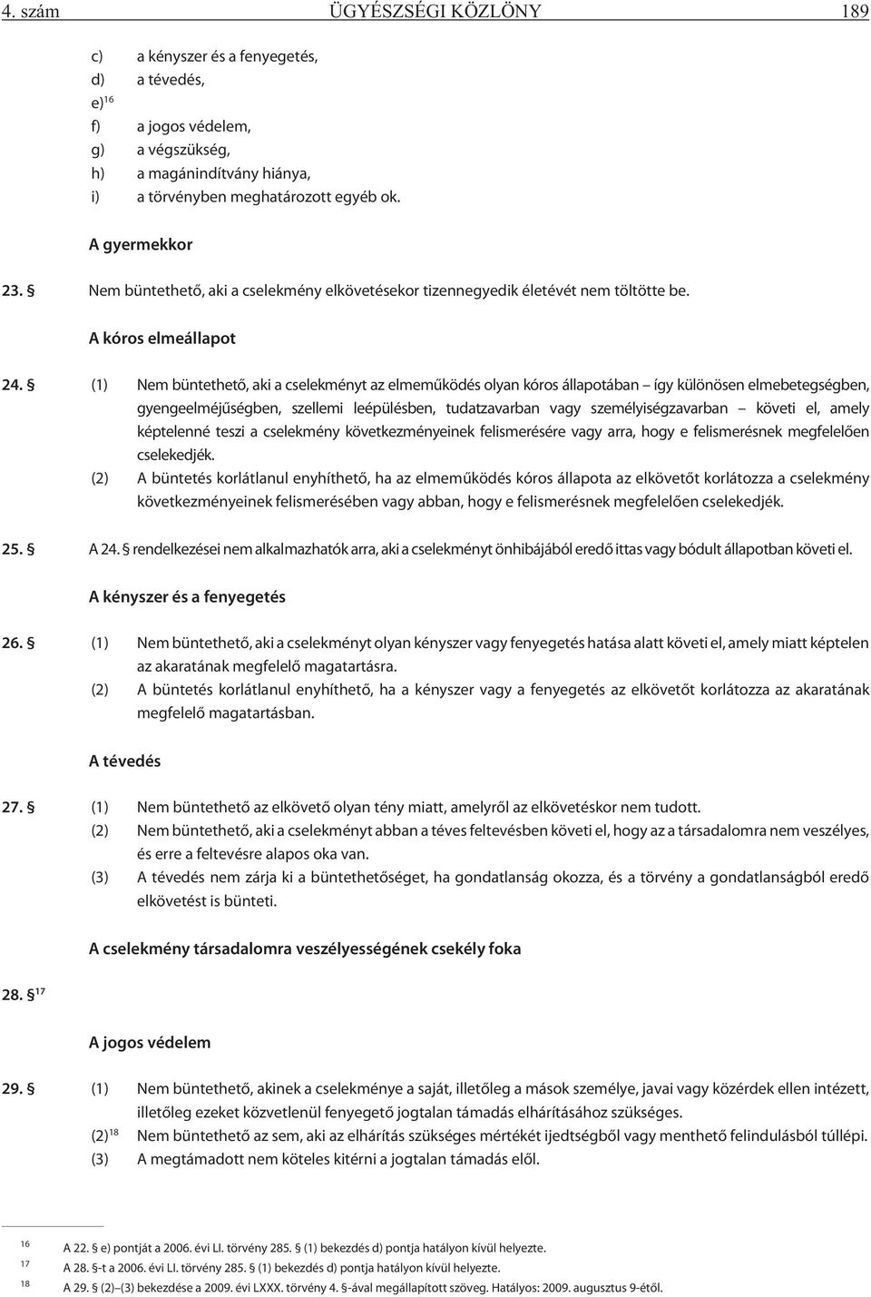 (1) Nem büntethetõ, aki a cselekményt az elmemûködés olyan kóros állapotában így különösen elmebetegségben, gyengeelméjûségben, szellemi leépülésben, tudatzavarban vagy személyiségzavarban követi el,