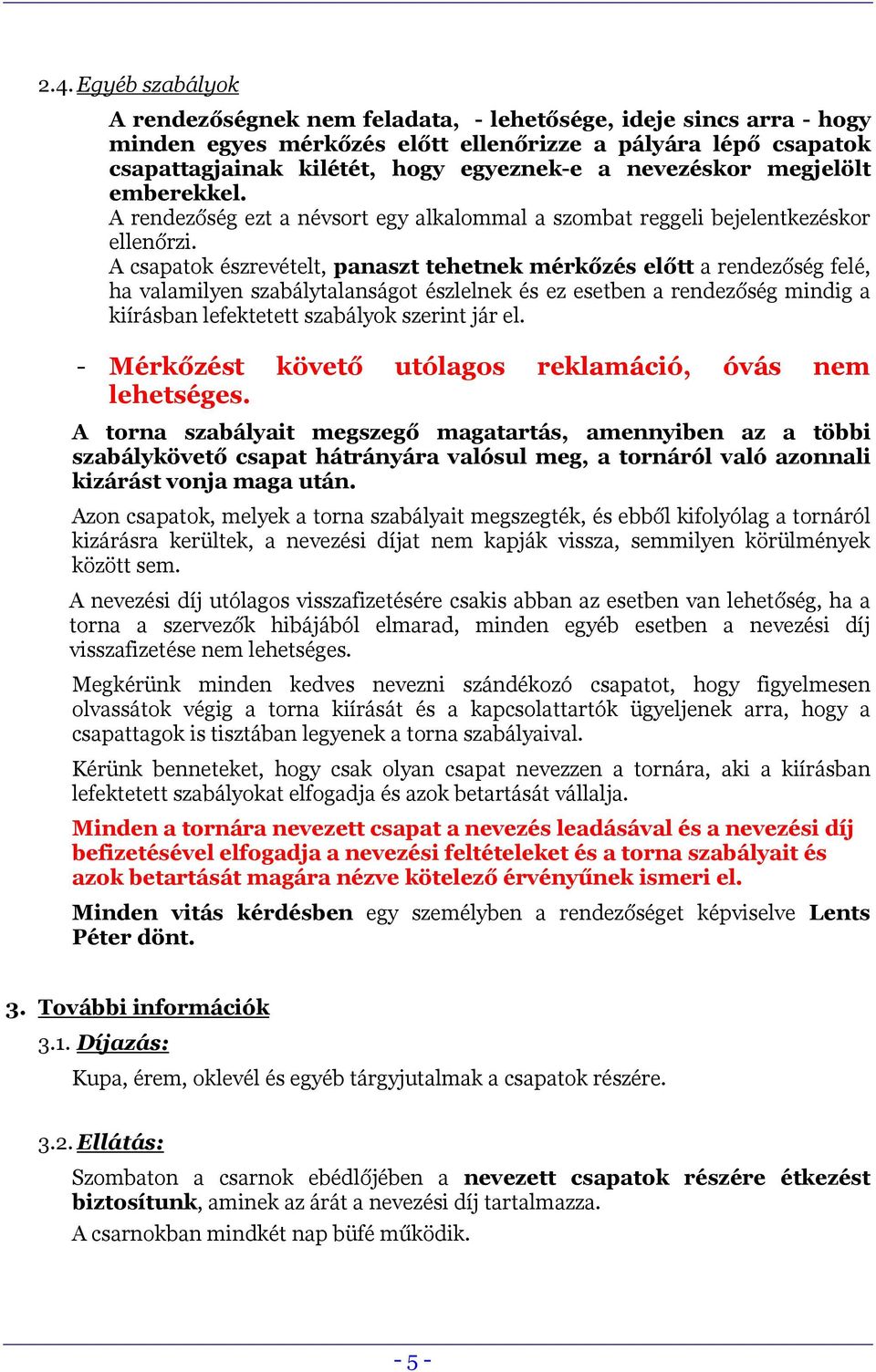 A csapatok észrevételt, panaszt tehetnek mérkőzés előtt a rendezőség felé, ha valamilyen szabálytalanságot észlelnek és ez esetben a rendezőség mindig a kiírásban lefektetett szabályok szerint jár el.