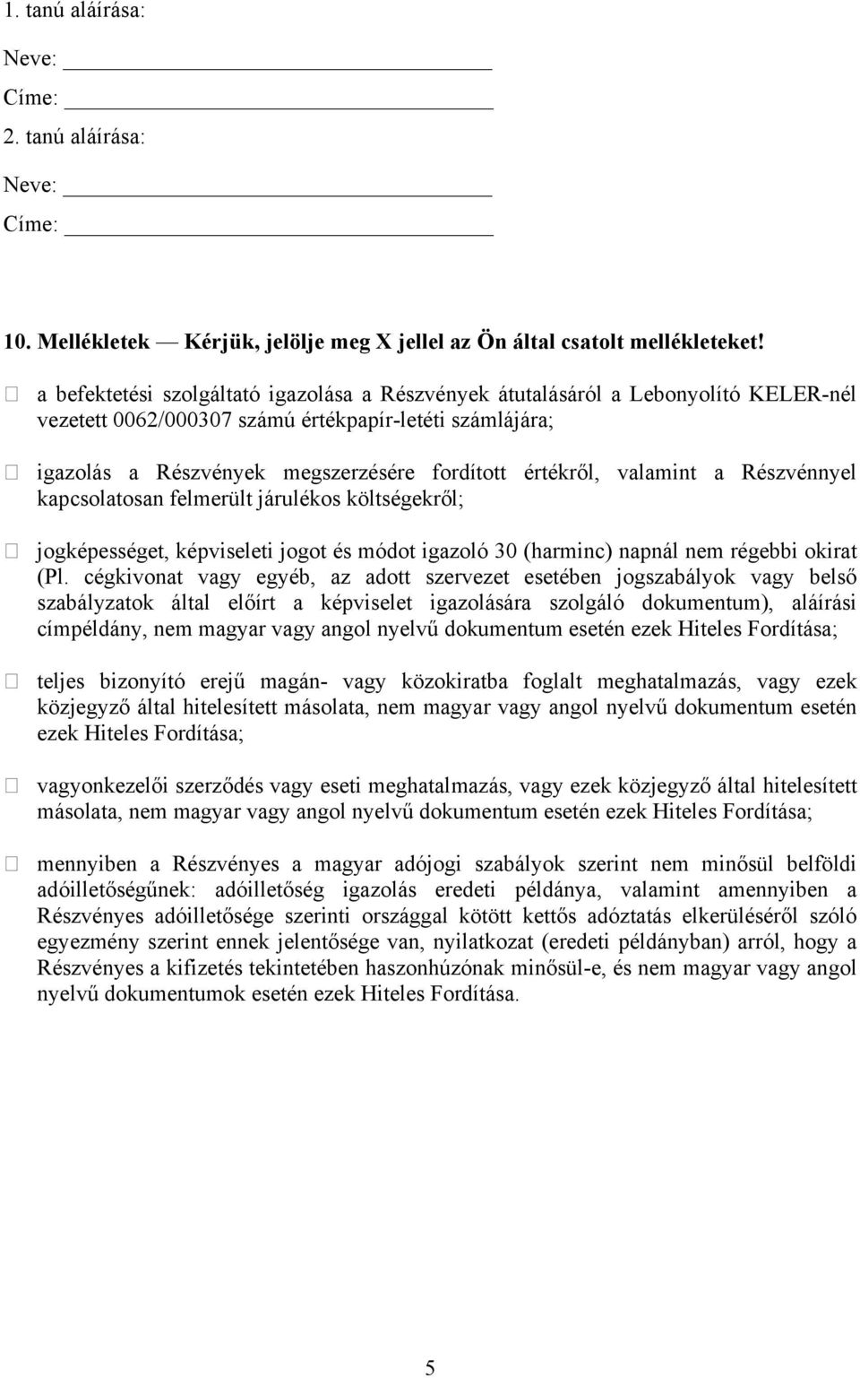 valamint a Részvénnyel kapcsolatosan felmerült járulékos költségekről; jogképességet, képviseleti jogot és módot igazoló 30 (harminc) napnál nem régebbi okirat (Pl.