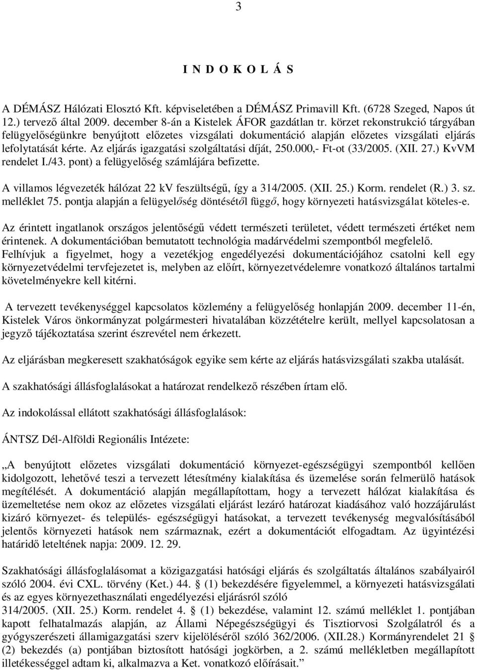 000,- Ft-ot (33/2005. (XII. 27.) KvVM rendelet I./43. pont) a felügyel ség számlájára befizette. A villamos légvezeték hálózat 22 kv feszültség, így a 314/2005. (XII. 25.) Korm. rendelet (R.) 3. sz. melléklet 75.