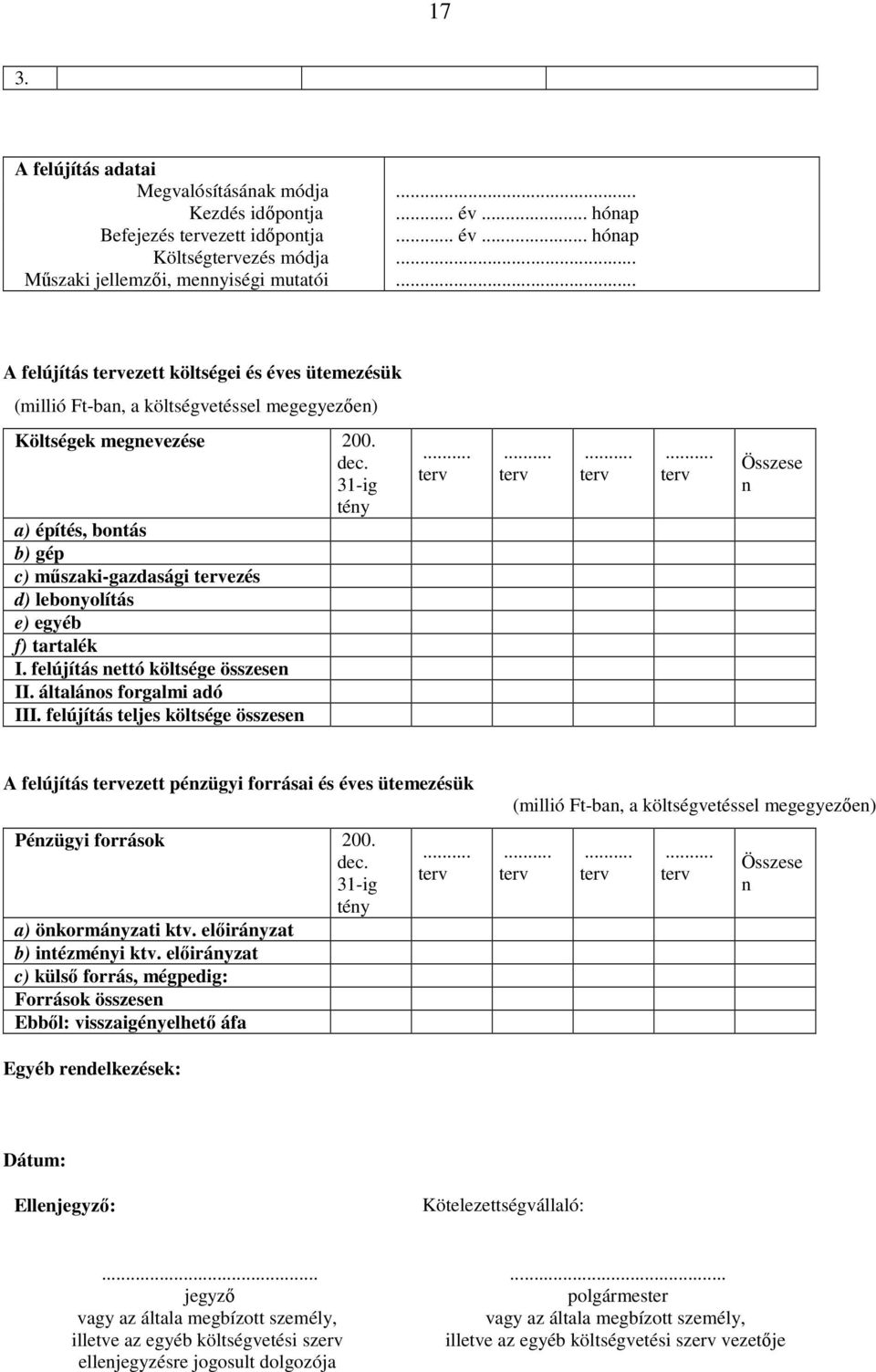 felújítás teljes költsége összese A felújítás ezett pézügyi forrásai és éves ütemezésük Pézügyi források 200. a) ökormáyzati ktv. előiráyzat b) itézméyi ktv.