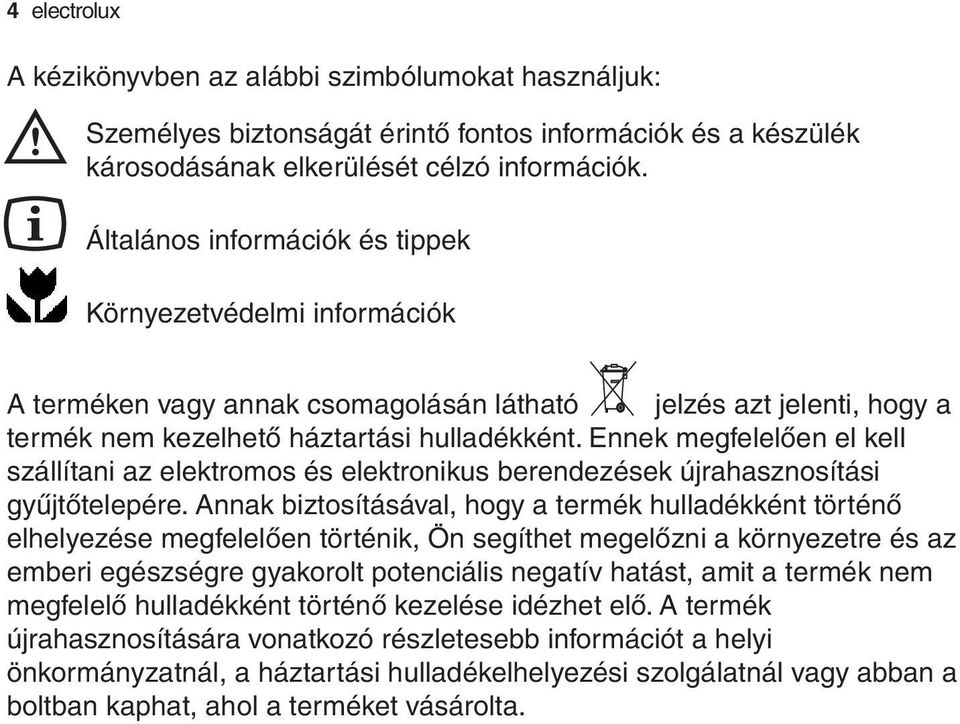 Ennek megfelelően el kell szállítani az elektromos és elektronikus berendezések újrahasznosítási gyűjtőtelepére.