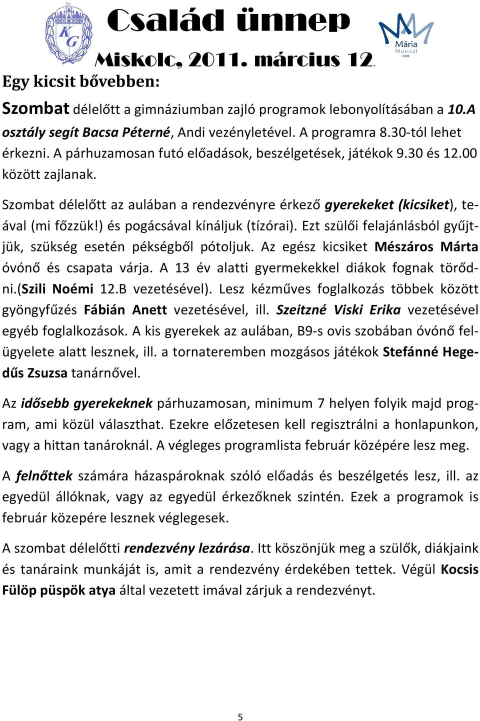 ) és pogácsával kínáljuk (tízórai). Ezt szülői felajánlásból gyűjtjük, szükség esetén pékségből pótoljuk. Az egész kicsiket Mészáros Márta óvónő és csapata várja.