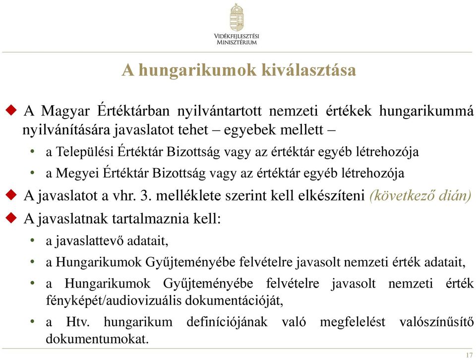 melléklete szerint kell elkészíteni (következő dián) A javaslatnak tartalmaznia kell: a javaslattevő adatait, a Hungarikumok Gyűjteményébe felvételre javasolt