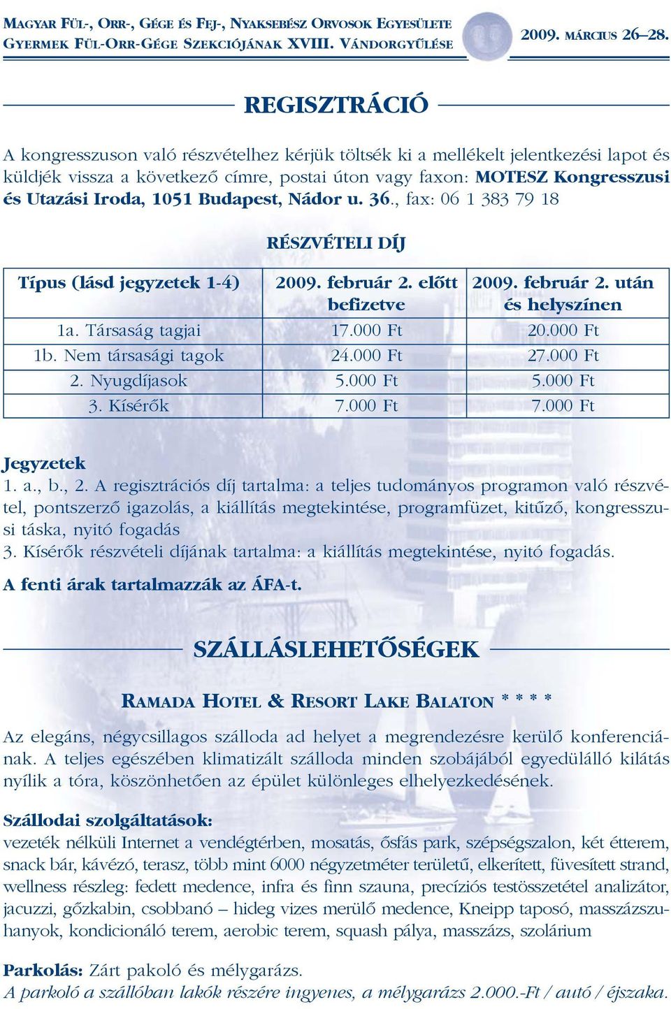 Budapest, Nádor u. 36., fax: 06 1 383 79 18 RÉSZVÉTELI DÍJ Típus (lásd jegyzetek 1-4) 2009. február 2. elõtt 2009. február 2. után befizetve és helyszínen 1a. Társaság tagjai 17.000 Ft 20.000 Ft 1b.