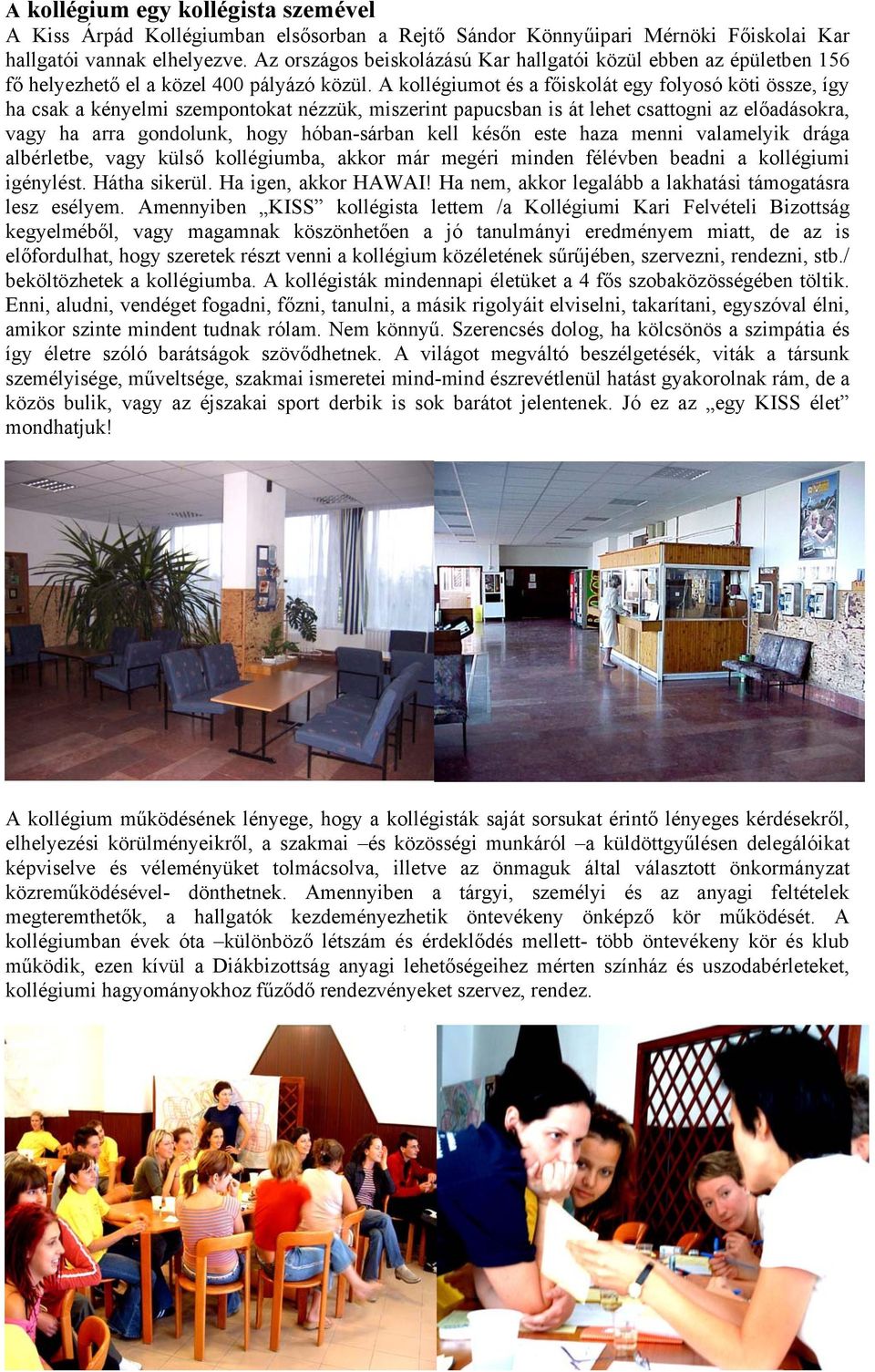 A kollégiumot és a főiskolát egy folyosó köti össze, így ha csak a kényelmi szempontokat nézzük, miszerint papucsban is át lehet csattogni az előadásokra, vagy ha arra gondolunk, hogy hóban-sárban