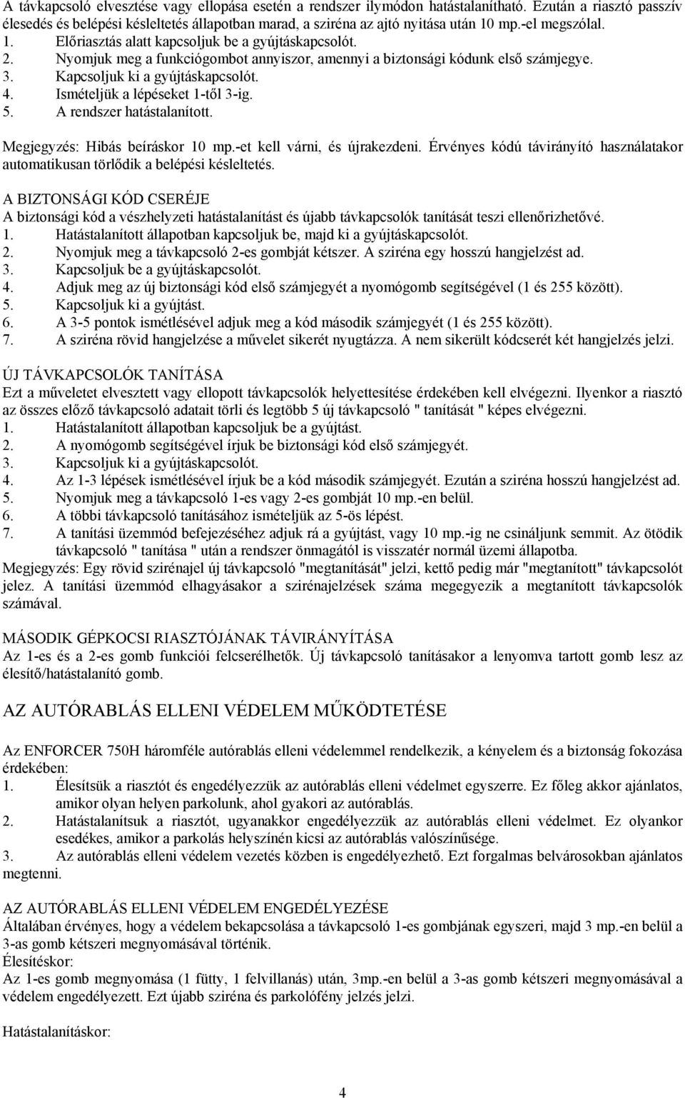 Ismételjük a lépéseket 1-től 3-ig. 5. A rendszer hatástalanított. Megjegyzés: Hibás beíráskor 10 mp.-et kell várni, és újrakezdeni.