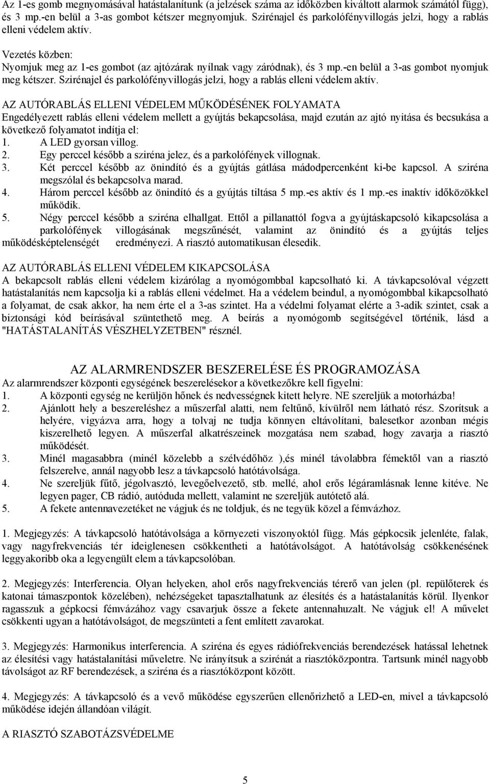 -en belül a 3-as gombot nyomjuk meg kétszer. Szirénajel és parkolófényvillogás jelzi, hogy a rablás elleni védelem aktív.