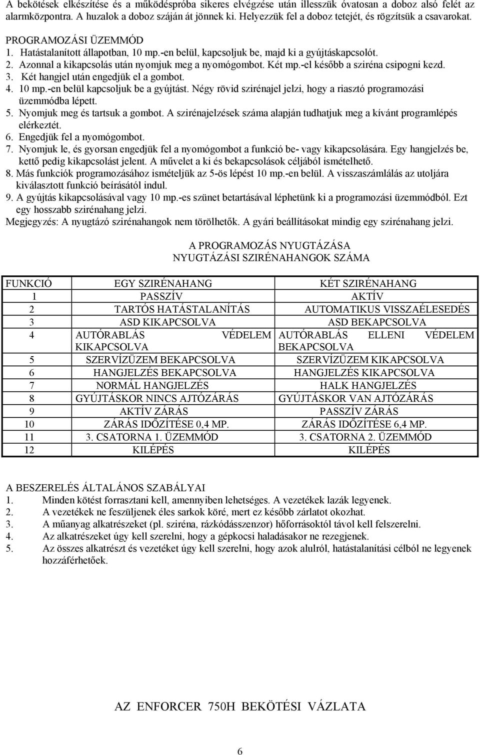 Azonnal a kikapcsolás után nyomjuk meg a nyomógombot. Két mp.-el később a sziréna csipogni kezd. 3. Két hangjel után engedjük el a gombot. 4. 10 mp.-en belül kapcsoljuk be a gyújtást.