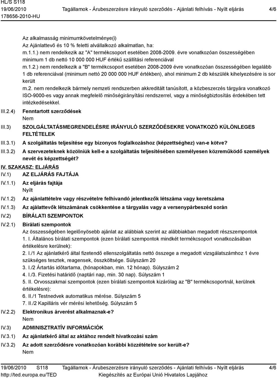 ) nem rendelkezik a "B" termékcsoport esetében 2008-2009 évre vonatkozóan összességében legalább 1 db referenciával (minimum nettó 20 000 000 HUF értékben), ahol minimum 2 db készülék kihelyezésére