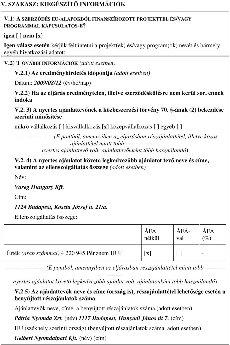 T OVÁBBI INFORMÁCIÓK (adott esetben) V.2.1) Az eredményhirdetés idıpontja (adott esetben) Dátum: 2009/08/12 (év/hó/nap) V.2.2) Ha az eljárás eredménytelen, illetve szerzıdéskötésre nem kerül sor, ennek indoka V.