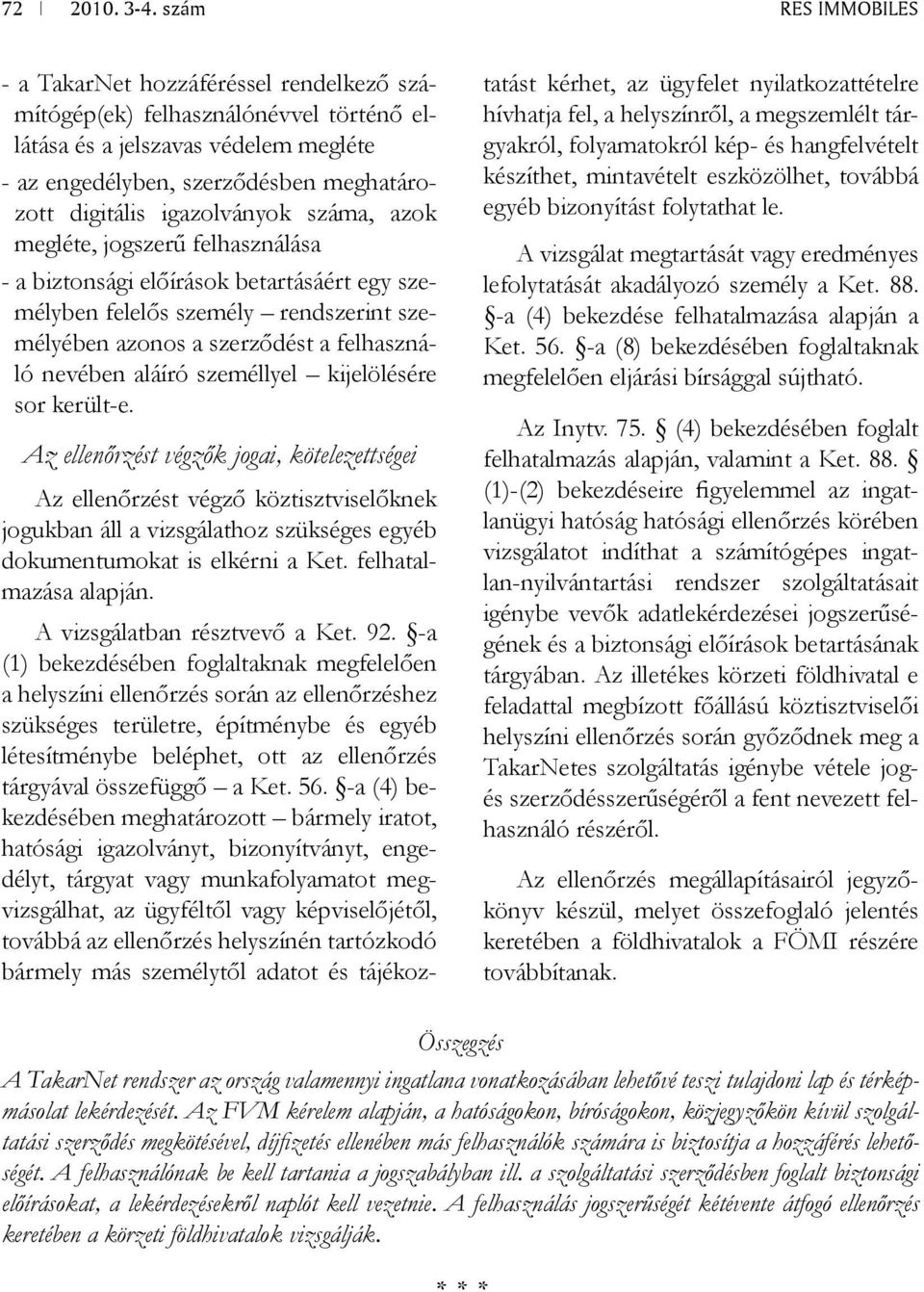 személlyel kijelölésére sor került-e. Az ellenőrzést végzők jogai, kötelezettségei Az ellenőrzést végző köztisztviselőknek jogukban áll a vizsgálathoz szükséges egyéb dokumentumokat is elkérni a Ket.