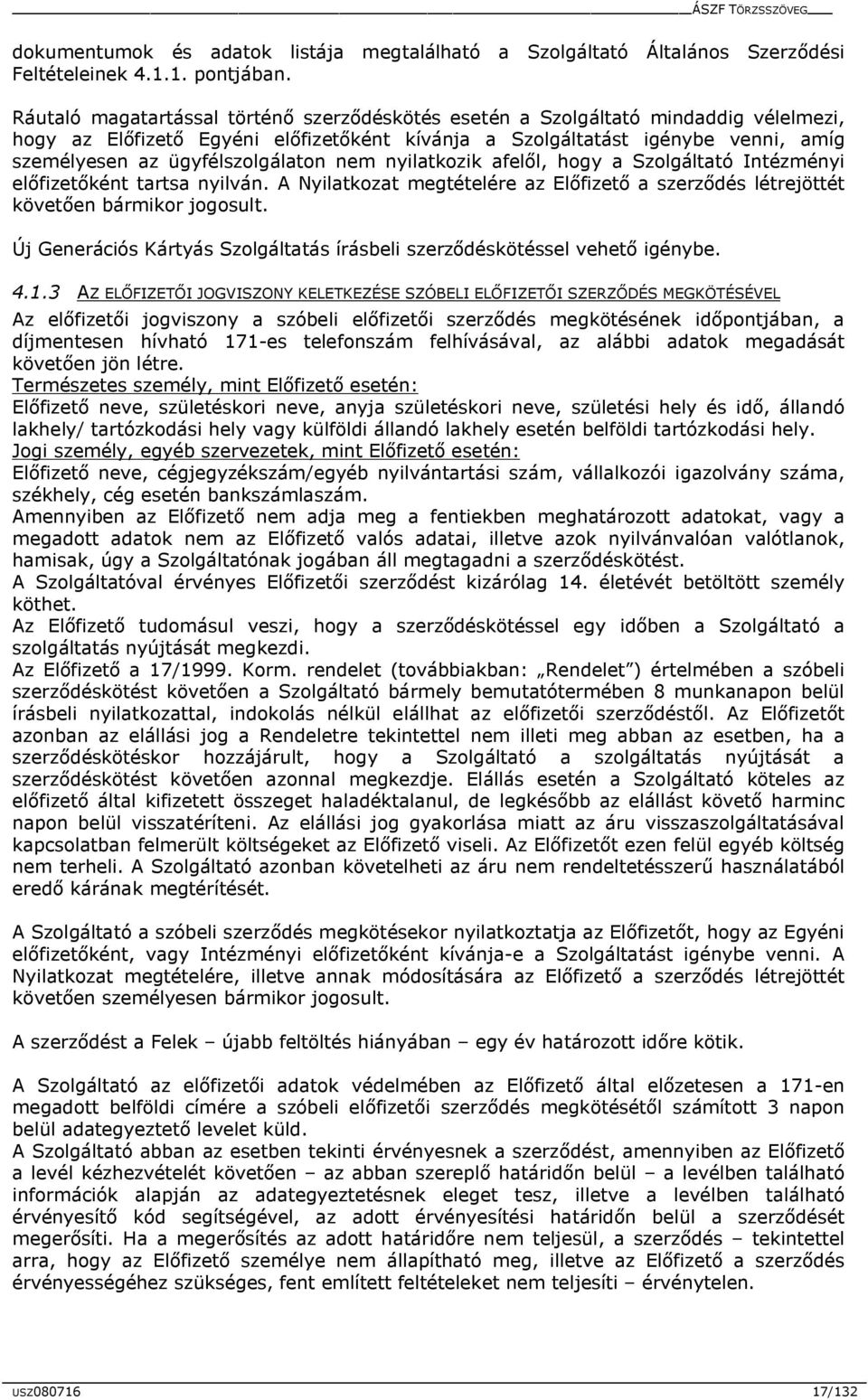 ügyfélszolgálaton nem nyilatkozik afelől, hogy a Szolgáltató Intézményi előfizetőként tartsa nyilván. A Nyilatkozat megtételére az Előfizető a szerződés létrejöttét követően bármikor jogosult.