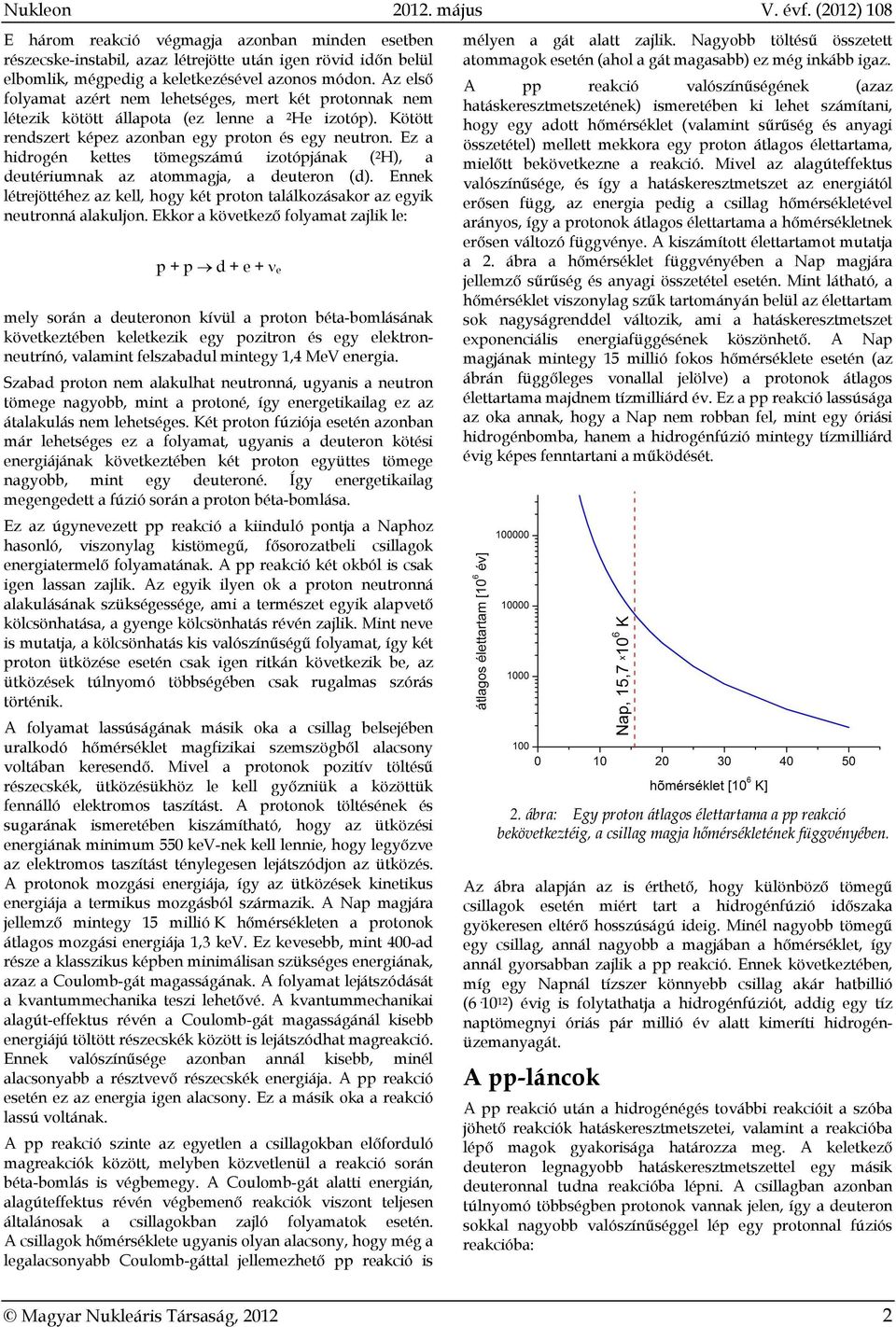 Ez a hidrogén kettes tömegszámú izotópjának ( 2 H), a deutériumnak az atommagja, a deuteron (d). Ennek létrejöttéhez az kell, hogy két proton találkozásakor az egyik neutronná alakuljon.