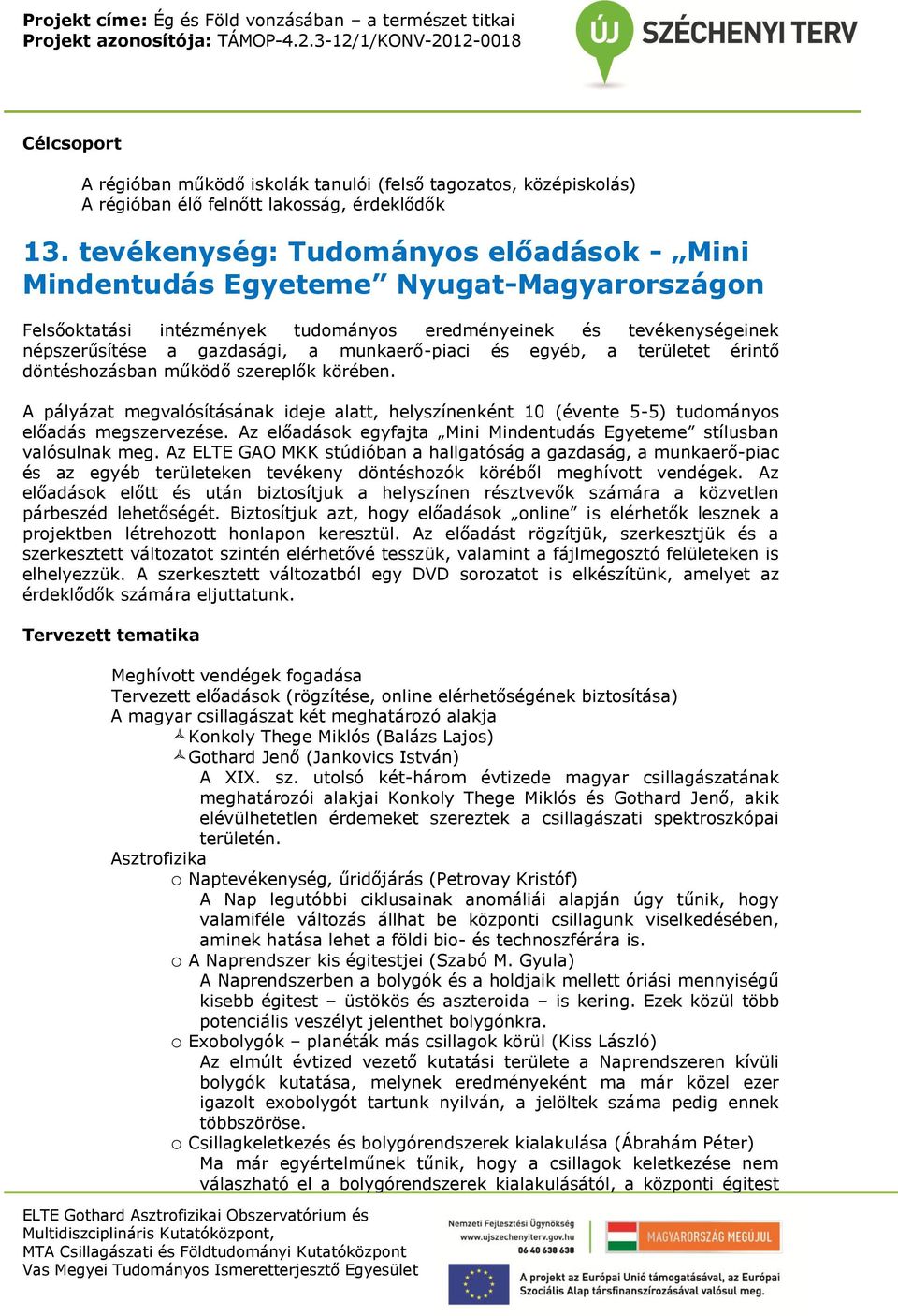 és egyéb, a területet érintő döntéshozásban működő szereplők körében. A pályázat megvalósításának ideje alatt, helyszínenként 10 (évente 5-5) tudományos előadás megszervezése.